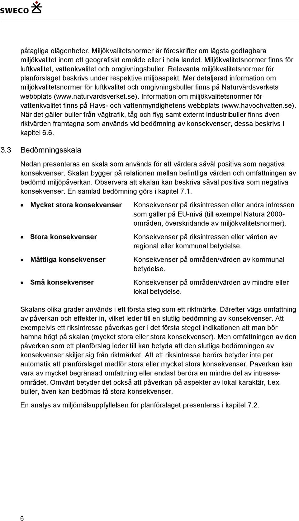 Mer detaljerad information om miljökvalitetsnormer för luftkvalitet och omgivningsbuller finns på Naturvårdsverkets webbplats (www.naturvardsverket.se).