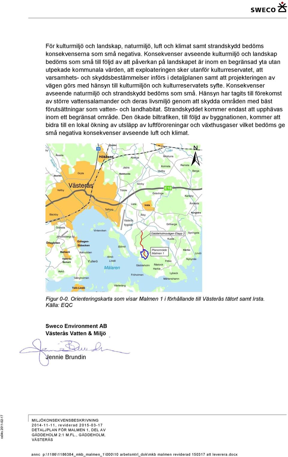 kulturreservatet, att varsamhets- och skyddsbestämmelser införs i detaljplanen samt att projekteringen av vägen görs med hänsyn till kulturmiljön och kulturreservatets syfte.