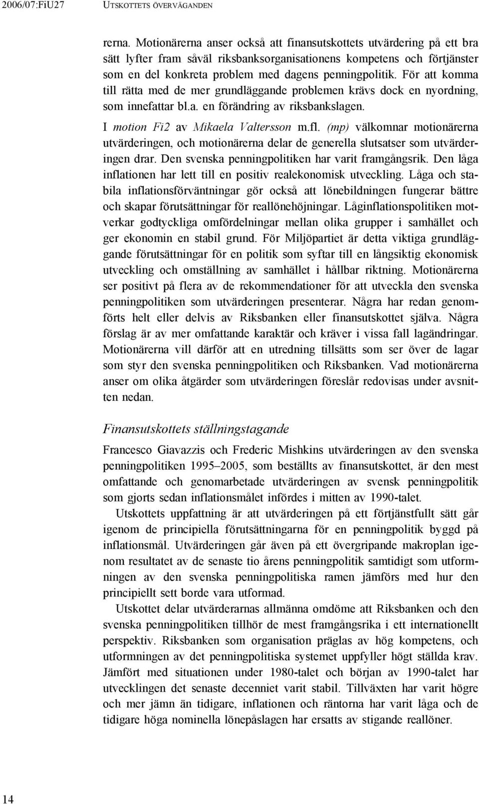 För att komma till rätta med de mer grundläggande problemen krävs dock en nyordning, som innefattar bl.a. en förändring av riksbankslagen. I motion Fi2 av Mikaela Valtersson m.fl.