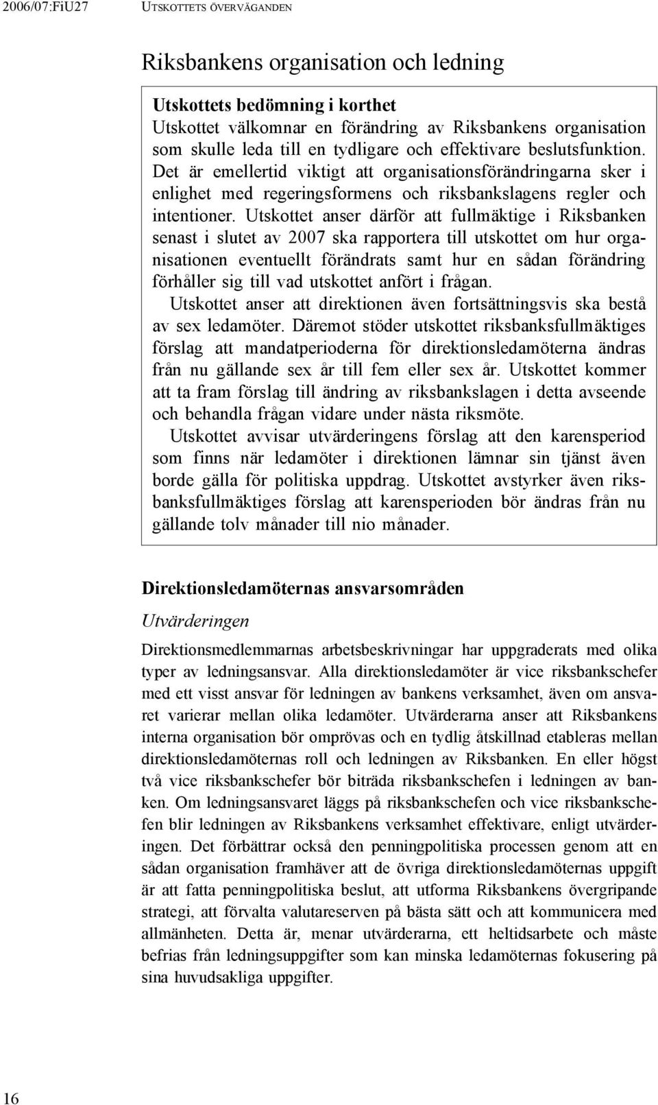 Utskottet anser därför att fullmäktige i Riksbanken senast i slutet av 2007 ska rapportera till utskottet om hur organisationen eventuellt förändrats samt hur en sådan förändring förhåller sig till