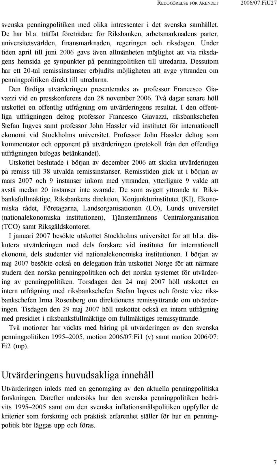 Dessutom har ett 20-tal remissinstanser erbjudits möjligheten att avge yttranden om penningpolitiken direkt till utredarna.