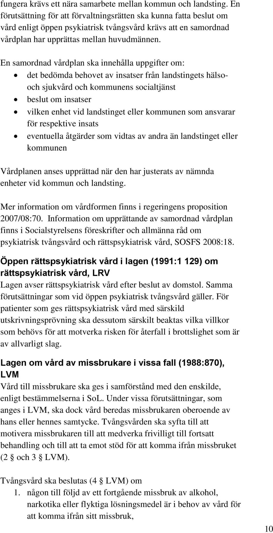 En samordnad vårdplan ska innehålla uppgifter om: det bedömda behovet av insatser från landstingets hälsooch sjukvård och kommunens socialtjänst beslut om insatser vilken enhet vid landstinget eller