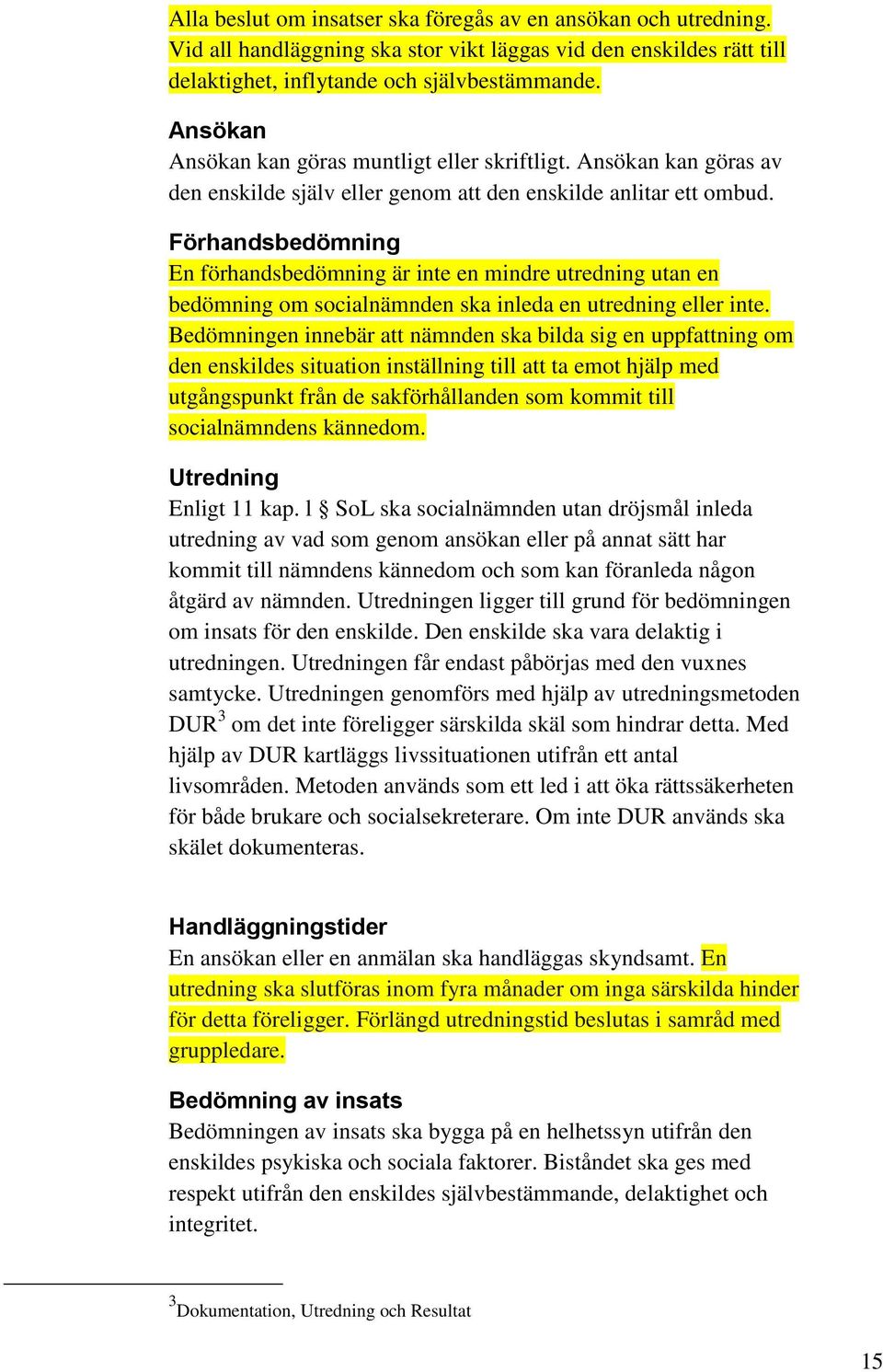 Förhandsbedömning En förhandsbedömning är inte en mindre utredning utan en bedömning om socialnämnden ska inleda en utredning eller inte.