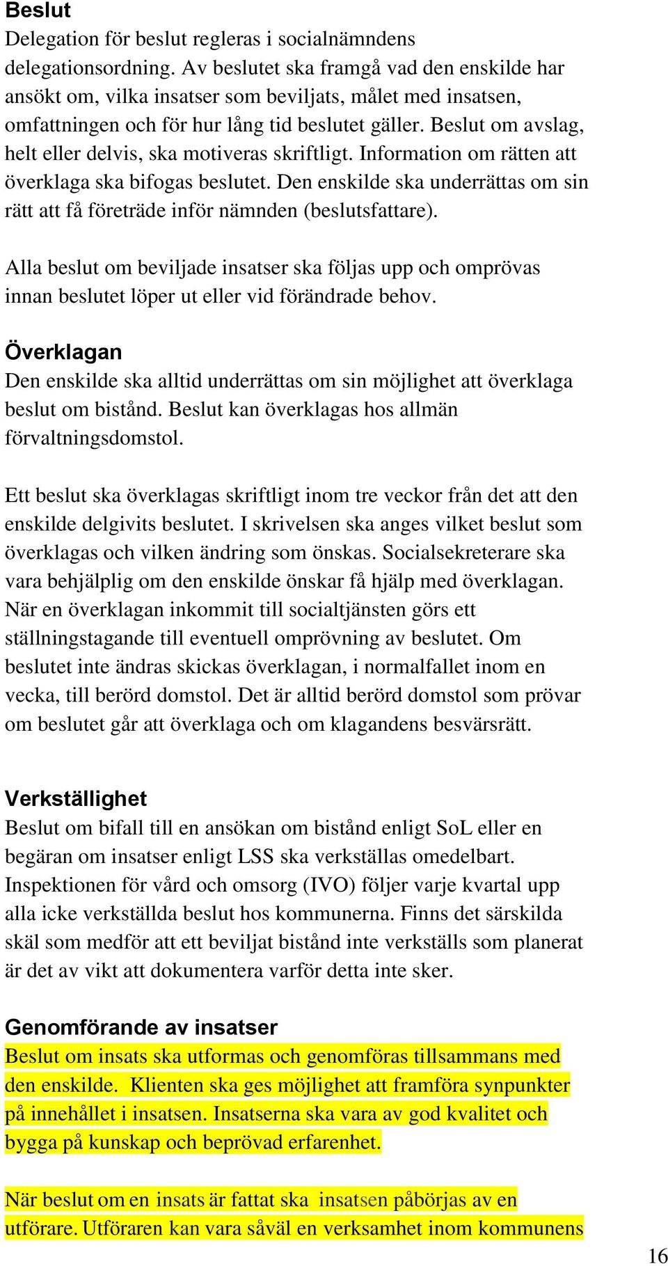 Beslut om avslag, helt eller delvis, ska motiveras skriftligt. Information om rätten att överklaga ska bifogas beslutet.