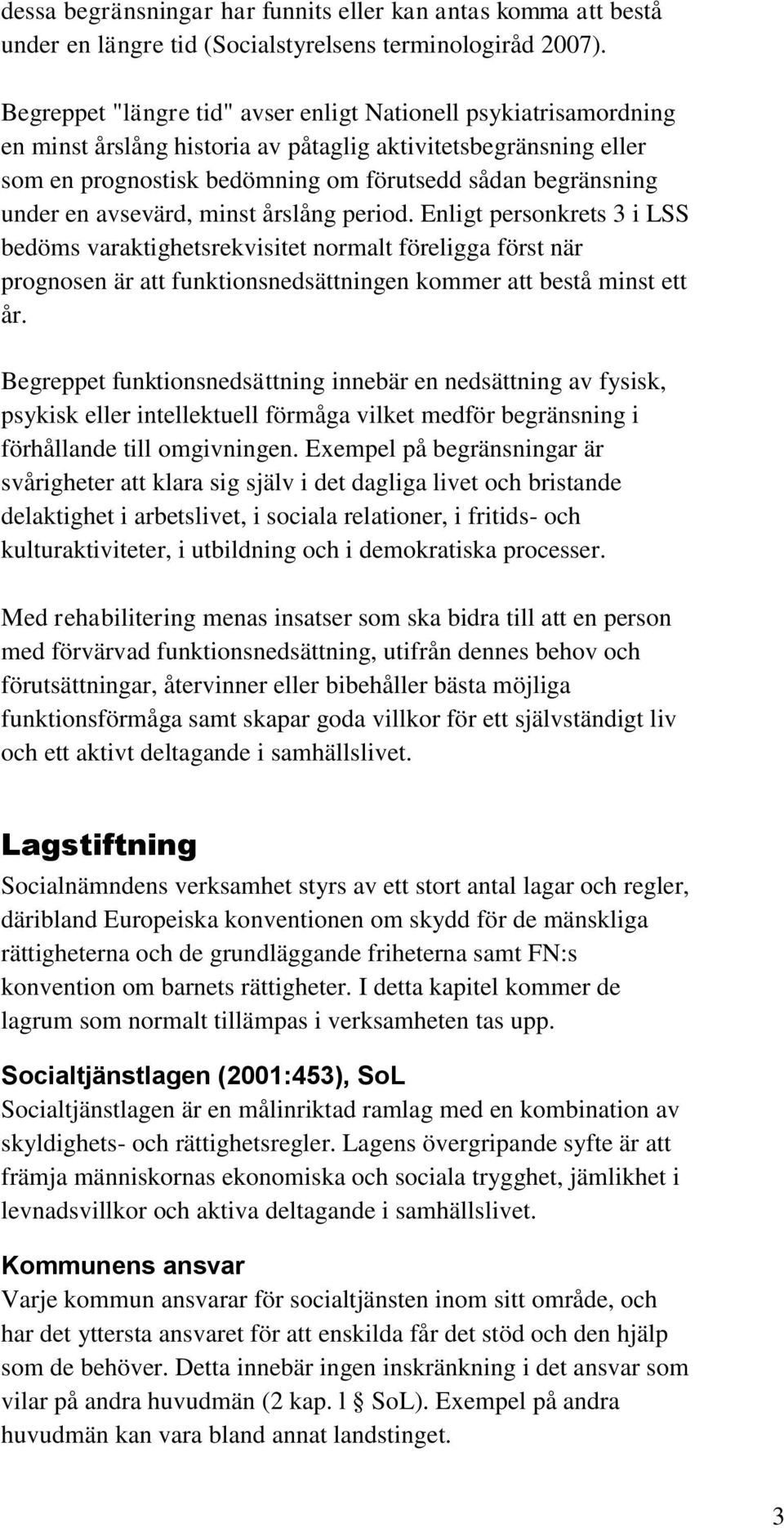 en avsevärd, minst årslång period. Enligt personkrets 3 i LSS bedöms varaktighetsrekvisitet normalt föreligga först när prognosen är att funktionsnedsättningen kommer att bestå minst ett år.