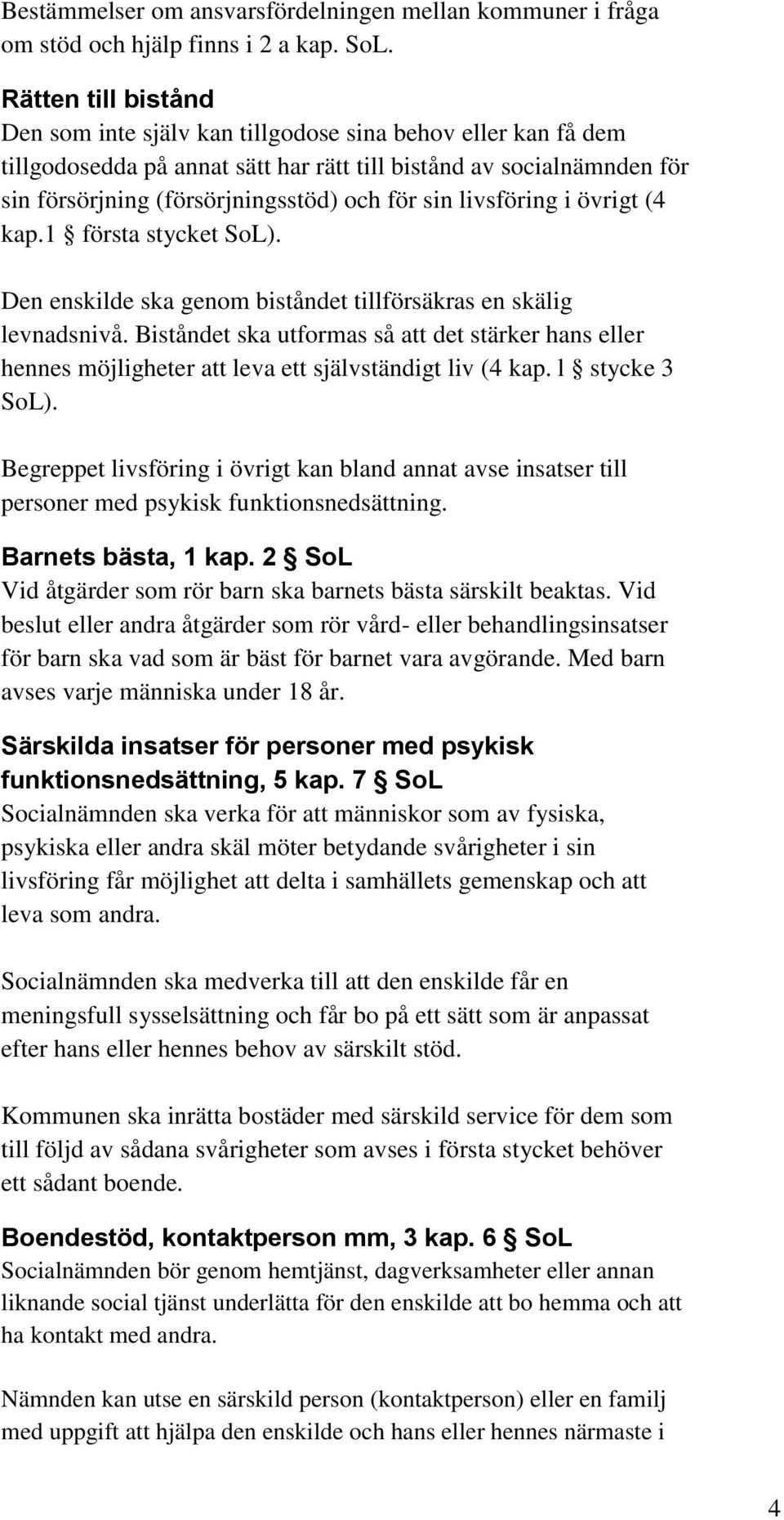 livsföring i övrigt (4 kap.1 första stycket SoL). Den enskilde ska genom biståndet tillförsäkras en skälig levnadsnivå.