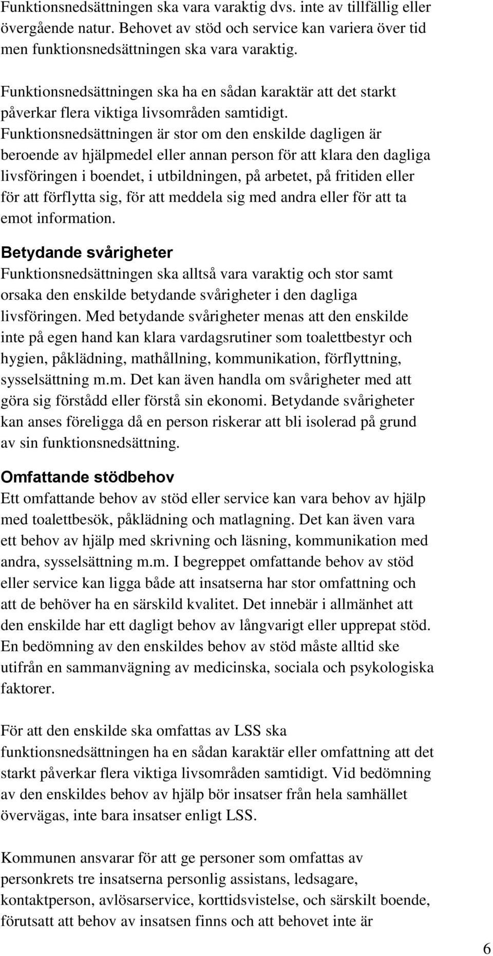 Funktionsnedsättningen är stor om den enskilde dagligen är beroende av hjälpmedel eller annan person för att klara den dagliga livsföringen i boendet, i utbildningen, på arbetet, på fritiden eller