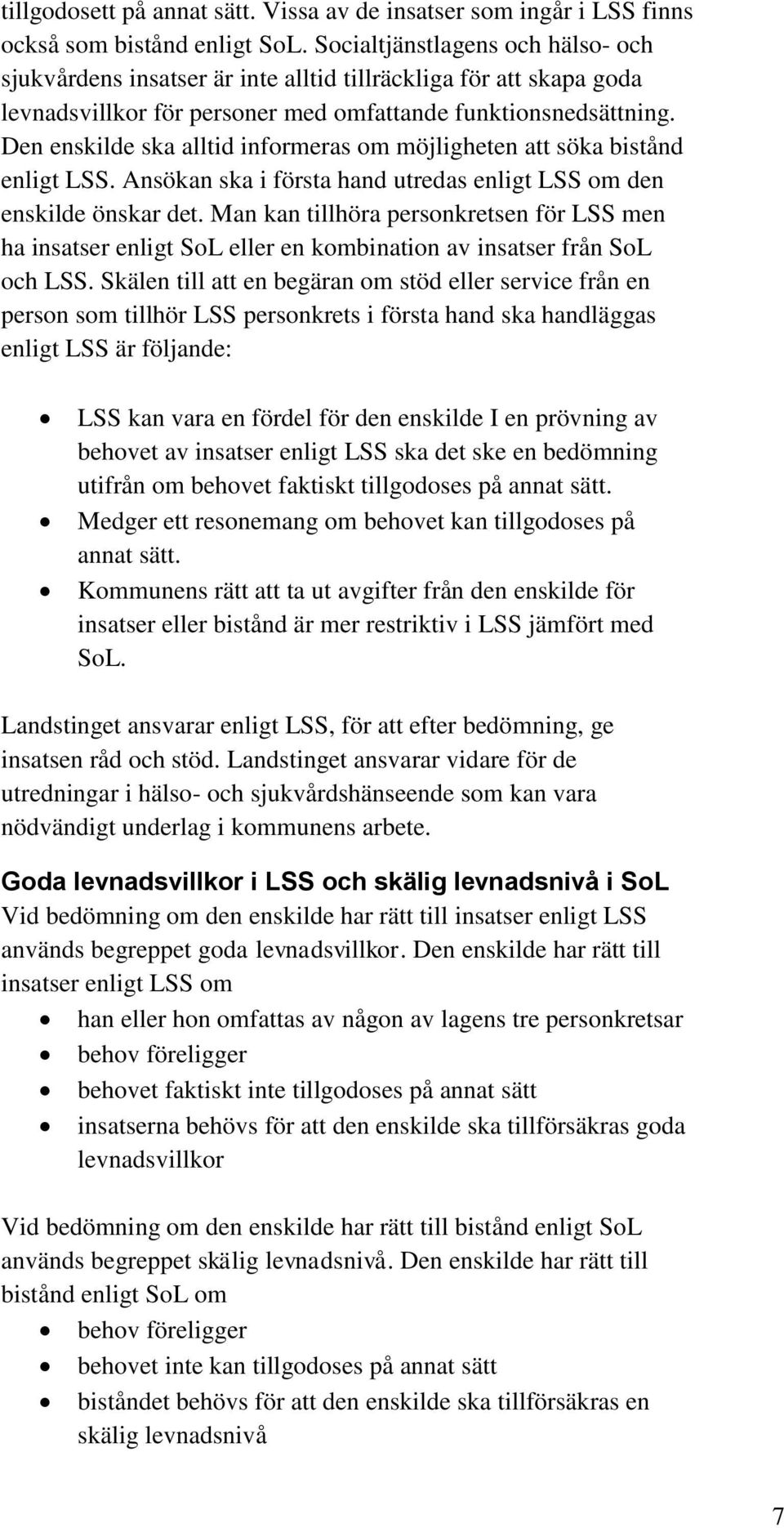 Den enskilde ska alltid informeras om möjligheten att söka bistånd enligt LSS. Ansökan ska i första hand utredas enligt LSS om den enskilde önskar det.