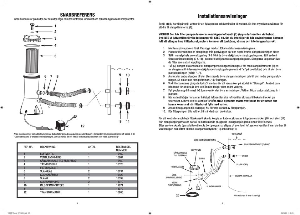 VIKTIGT! Den här filterpumpen levereras med öppen luftventil (1) (öppna luftventilen vid behov). Byt INTE ut luftventilen förrän du kommer till STEG #8.