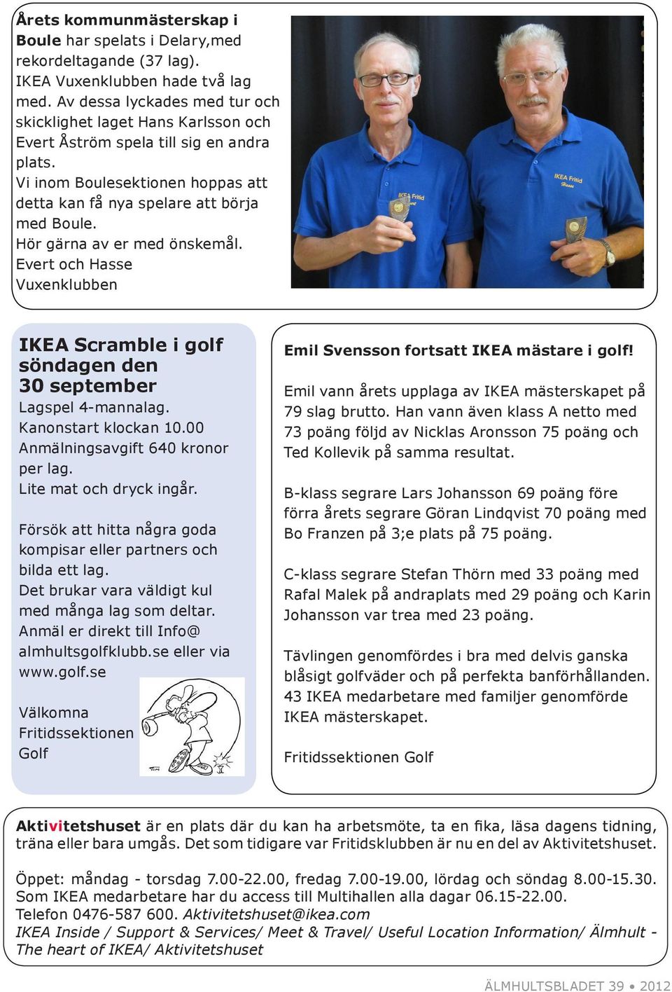 Hör gärna av er med önskemål. Evert och Hasse Vuxenklubben IKEA Scramble i golf söndagen den 30 september Lagspel 4-mannalag. Kanonstart klockan 10.00 Anmälningsavgift 640 kronor per lag.