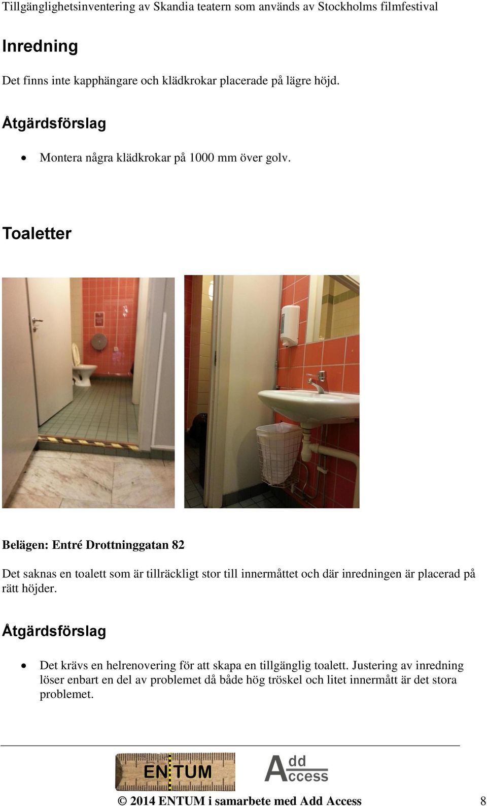 Toaletter Belägen: Entré Drottninggatan 82 Det saknas en toalett som är tillräckligt stor till innermåttet och där inredningen är