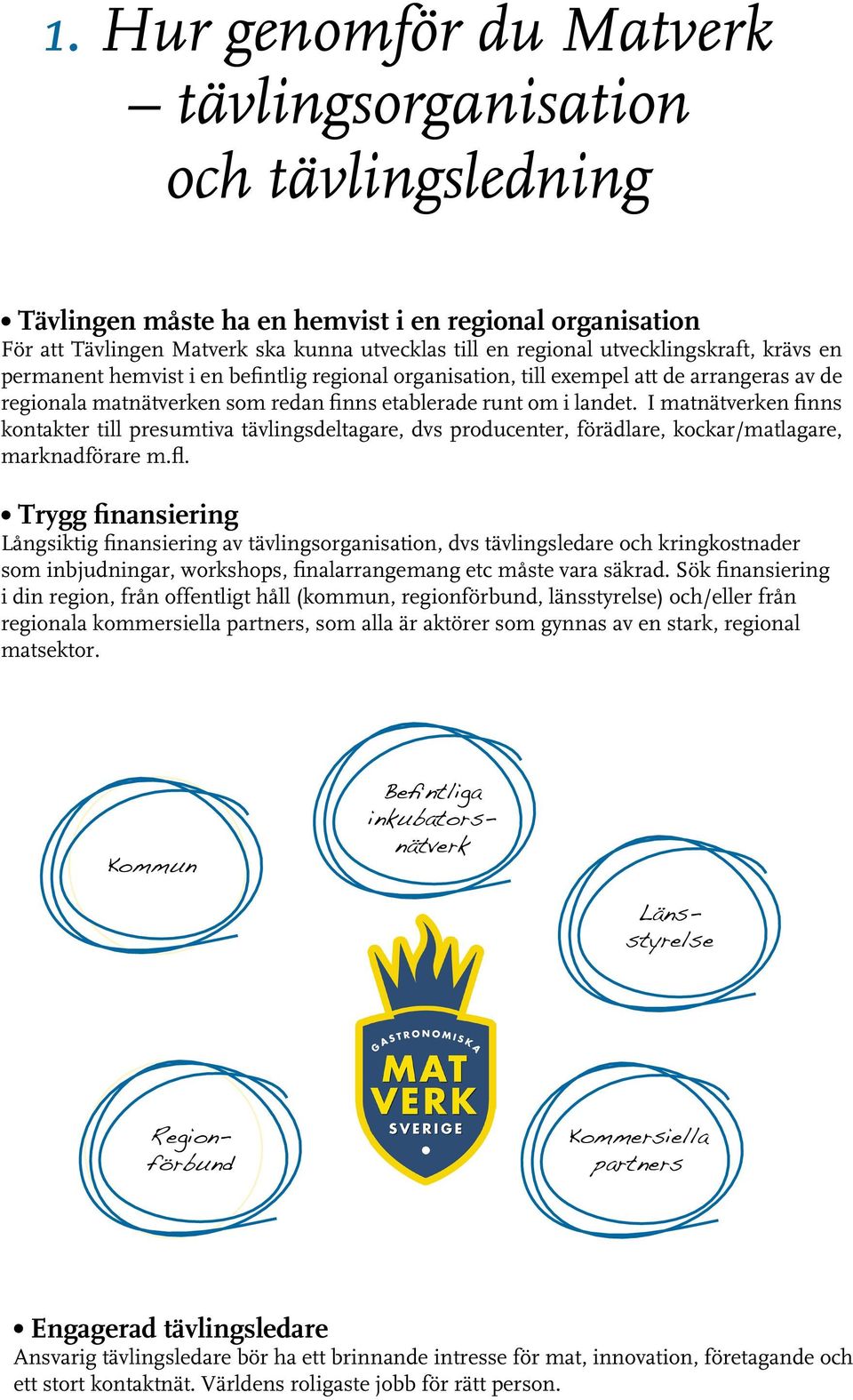 I matnätverken finns kontakter till presumtiva tävlingsdeltagare, dvs producenter, förädlare, kockar/matlagare, marknadförare m.fl.