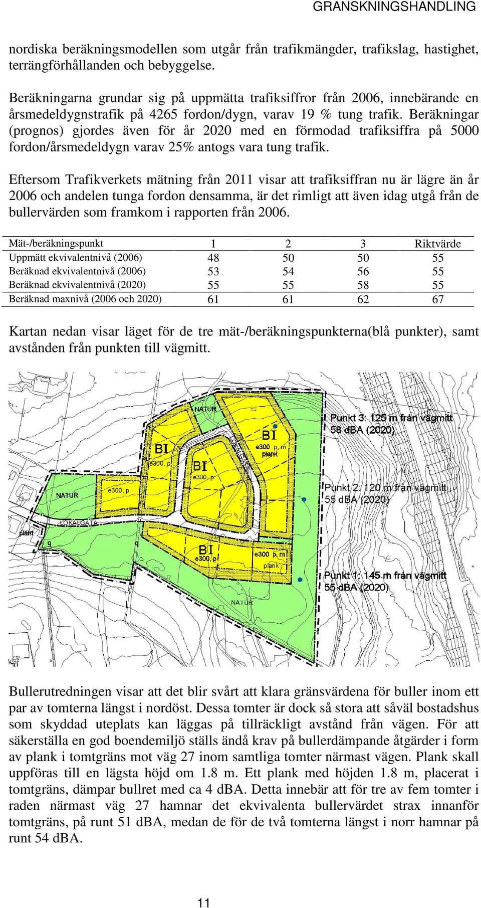 Beräkningar (prognos) gjordes även för år 2020 med en förmodad trafiksiffra på 5000 fordon/årsmedeldygn varav 25% antogs vara tung trafik.