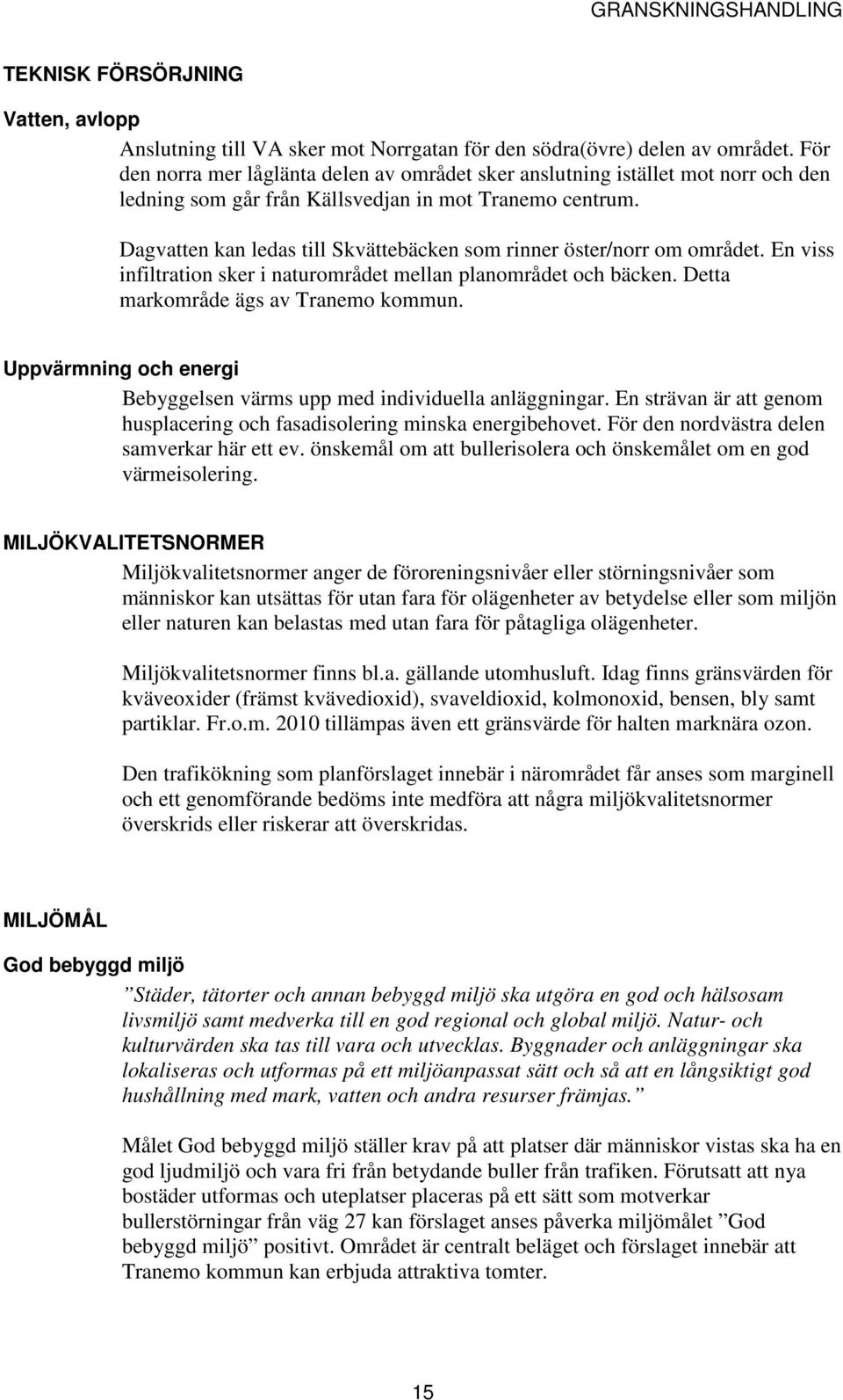 Dagvatten kan ledas till Skvättebäcken som rinner öster/norr om området. En viss infiltration sker i naturområdet mellan planområdet och bäcken. Detta markområde ägs av Tranemo kommun.