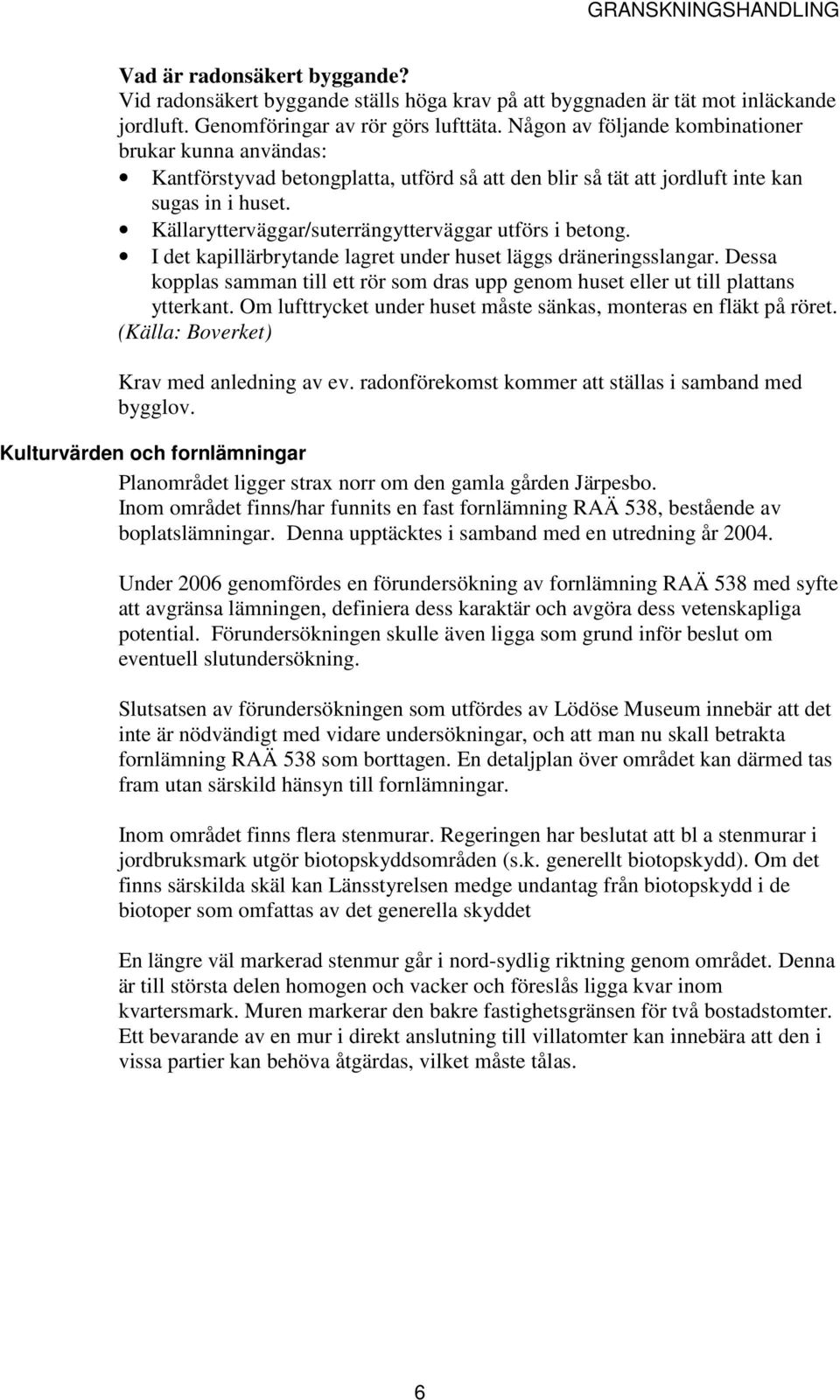 Källarytterväggar/suterrängytterväggar utförs i betong. I det kapillärbrytande lagret under huset läggs dräneringsslangar.