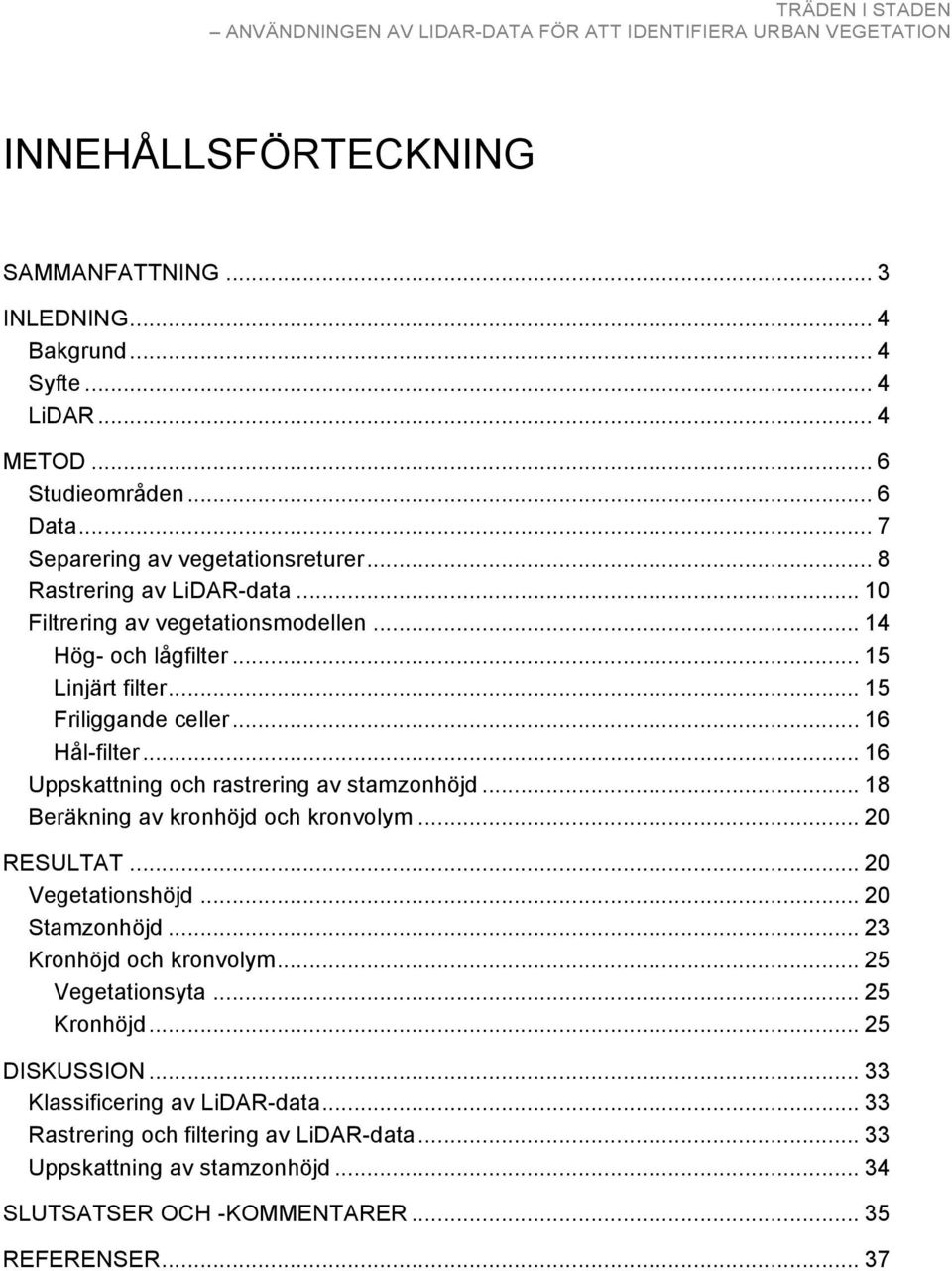 Hål-filter... 16! Uppskattning och rastrering av stamzonhöjd... 18! Beräkning av kronhöjd och kronvolym... 20! RESULTAT... 20! Vegetationshöjd... 20! Stamzonhöjd... 23!