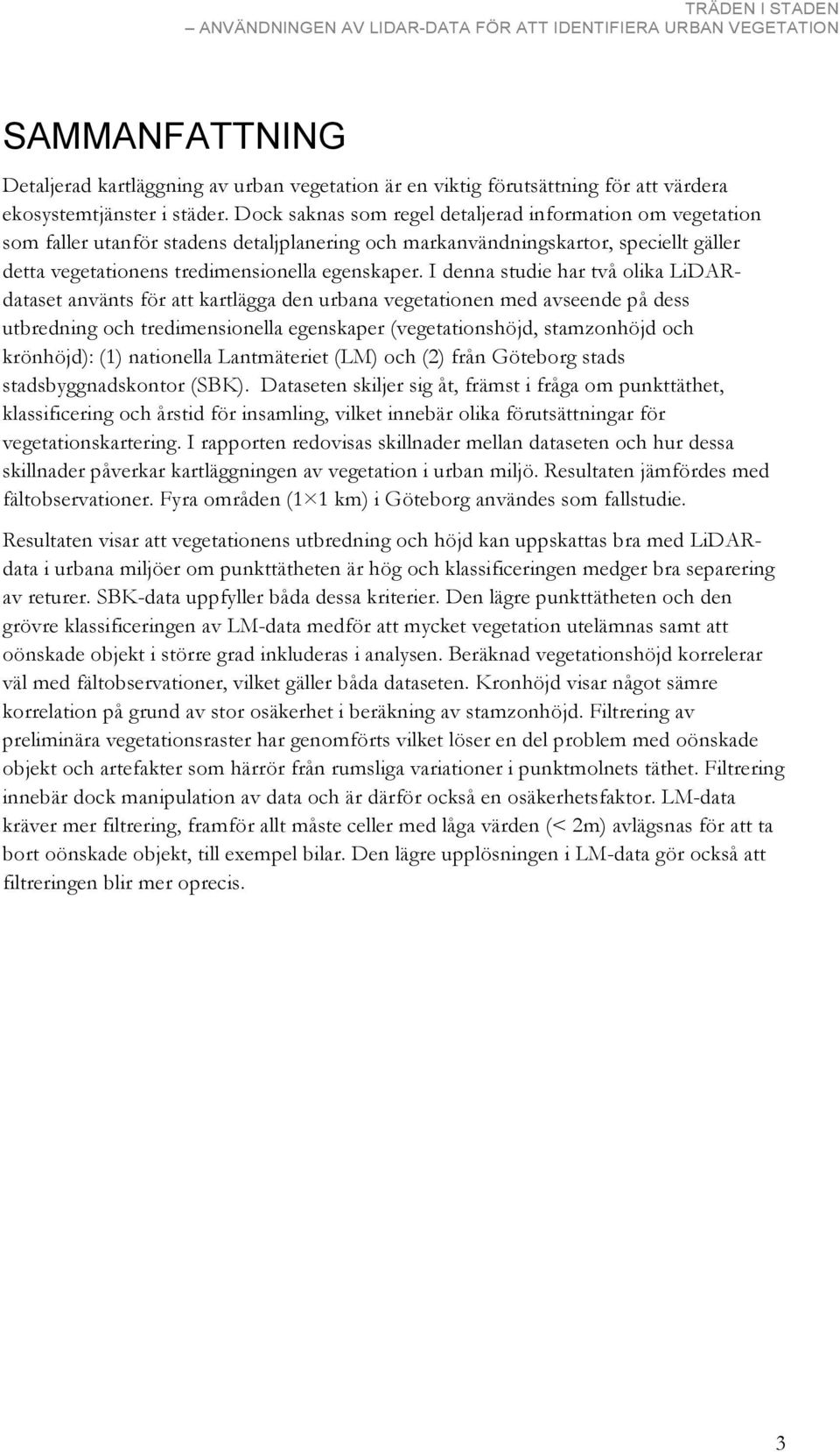 I denna studie har två olika LiDARdataset använts för att kartlägga den urbana vegetationen med avseende på dess utbredning och tredimensionella egenskaper (vegetationshöjd, stamzonhöjd och