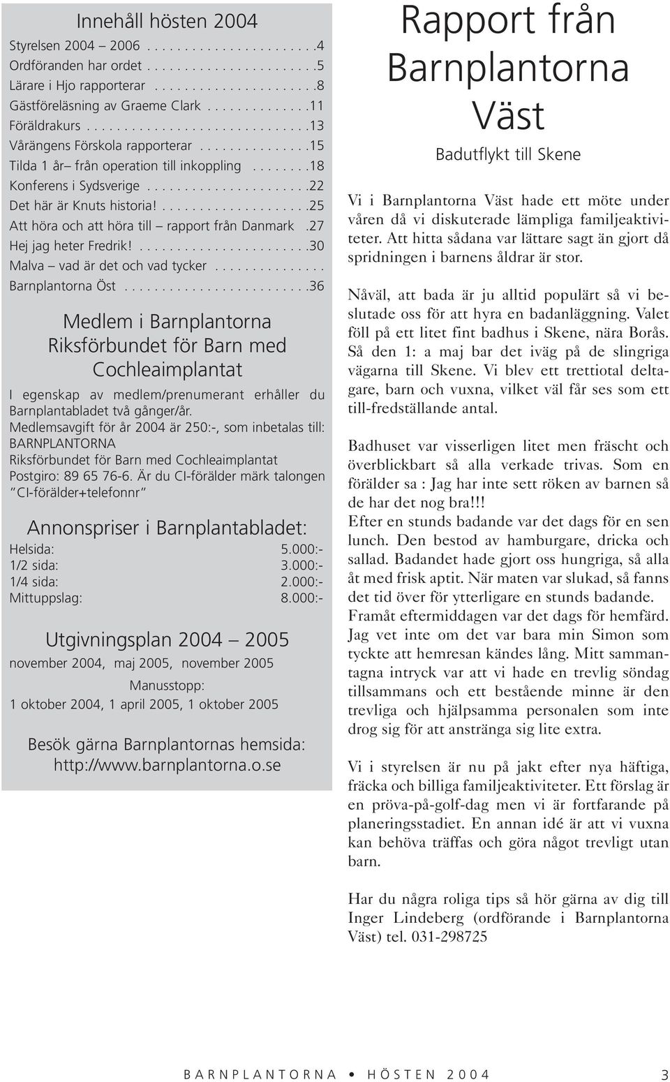 .....................22 Det här är Knuts historia!....................25 Att höra och att höra till rapport från Danmark.27 Hej jag heter Fredrik!.......................30 Malva vad är det och vad tycker.