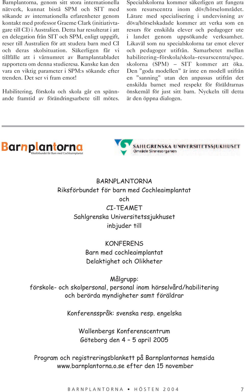 Säkerligen får vi tillfälle att i vårnumret av Barnplantabladet rapportera om denna studieresa. Kanske kan den vara en viktig parameter i SPM:s sökande efter trenden. Det ser vi fram emot!