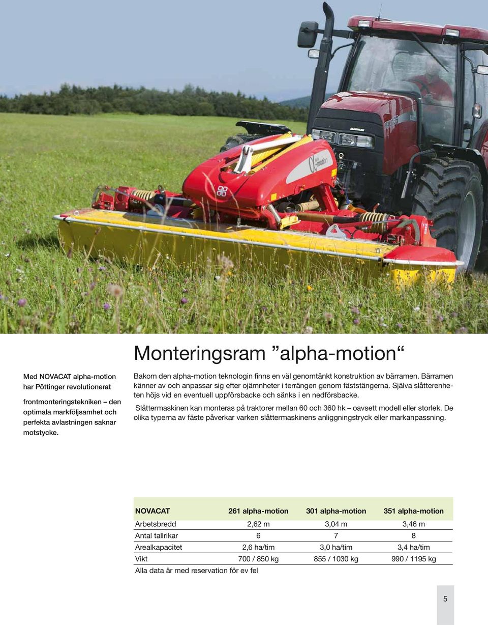 Själva slåtterenheten höjs vid en eventuell uppförsbacke och sänks i en nedförsbacke. Slåttermaskinen kan monteras på traktorer mellan 60 och 360 hk oavsett modell eller storlek.