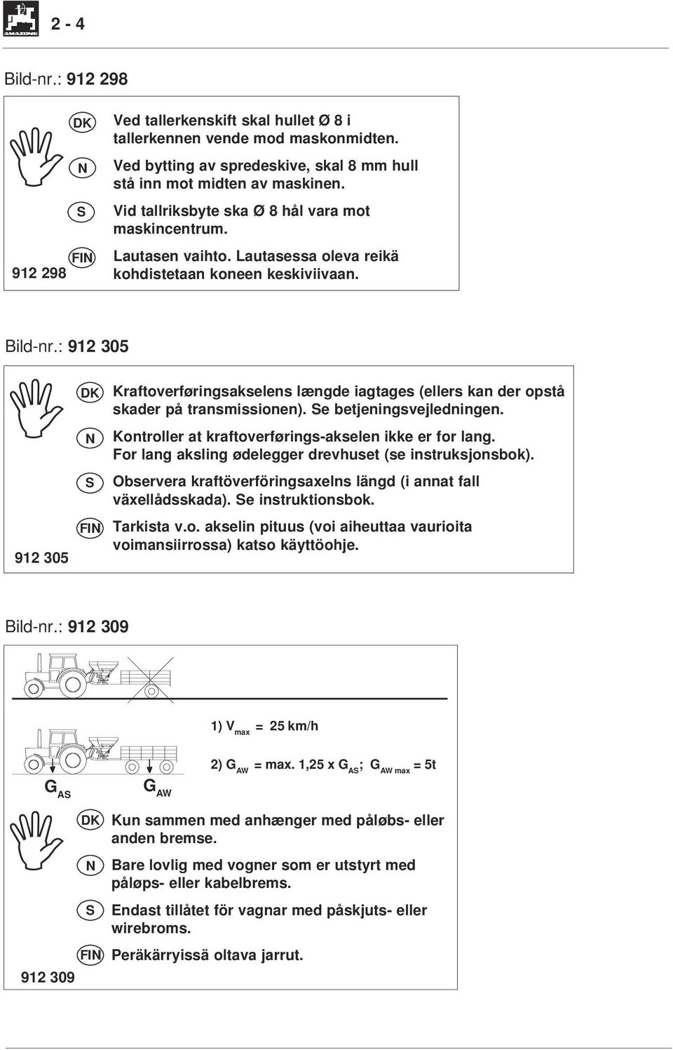 : 912 305 I 912 305 DK N S FIN Kraftoverføringsakselens længde iagtages (ellers kan der opstå skader på transmissionen). Se betjeningsvejledningen.