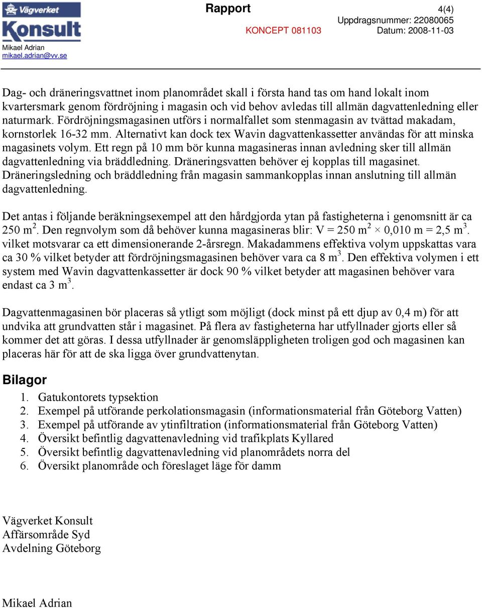 Fördröjningsmagasinen utförs i normalfallet som stenmagasin av tvättad makadam, kornstorlek 16-32 mm. Alternativt kan dock tex Wavin dagvattenkassetter användas för att minska magasinets volym.