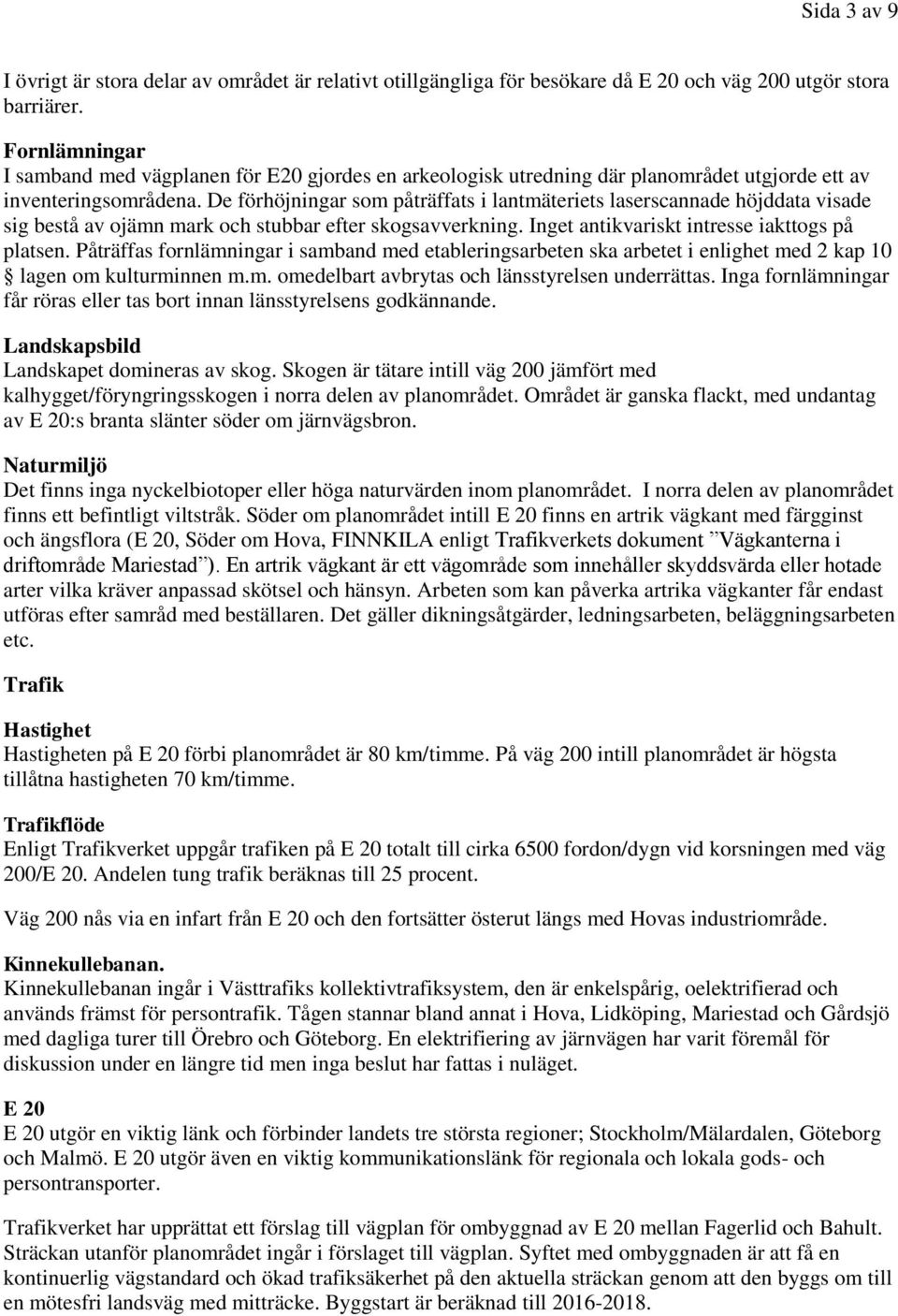 De förhöjningar som påträffats i lantmäteriets laserscannade höjddata visade sig bestå av ojämn mark och stubbar efter skogsavverkning. Inget antikvariskt intresse iakttogs på platsen.