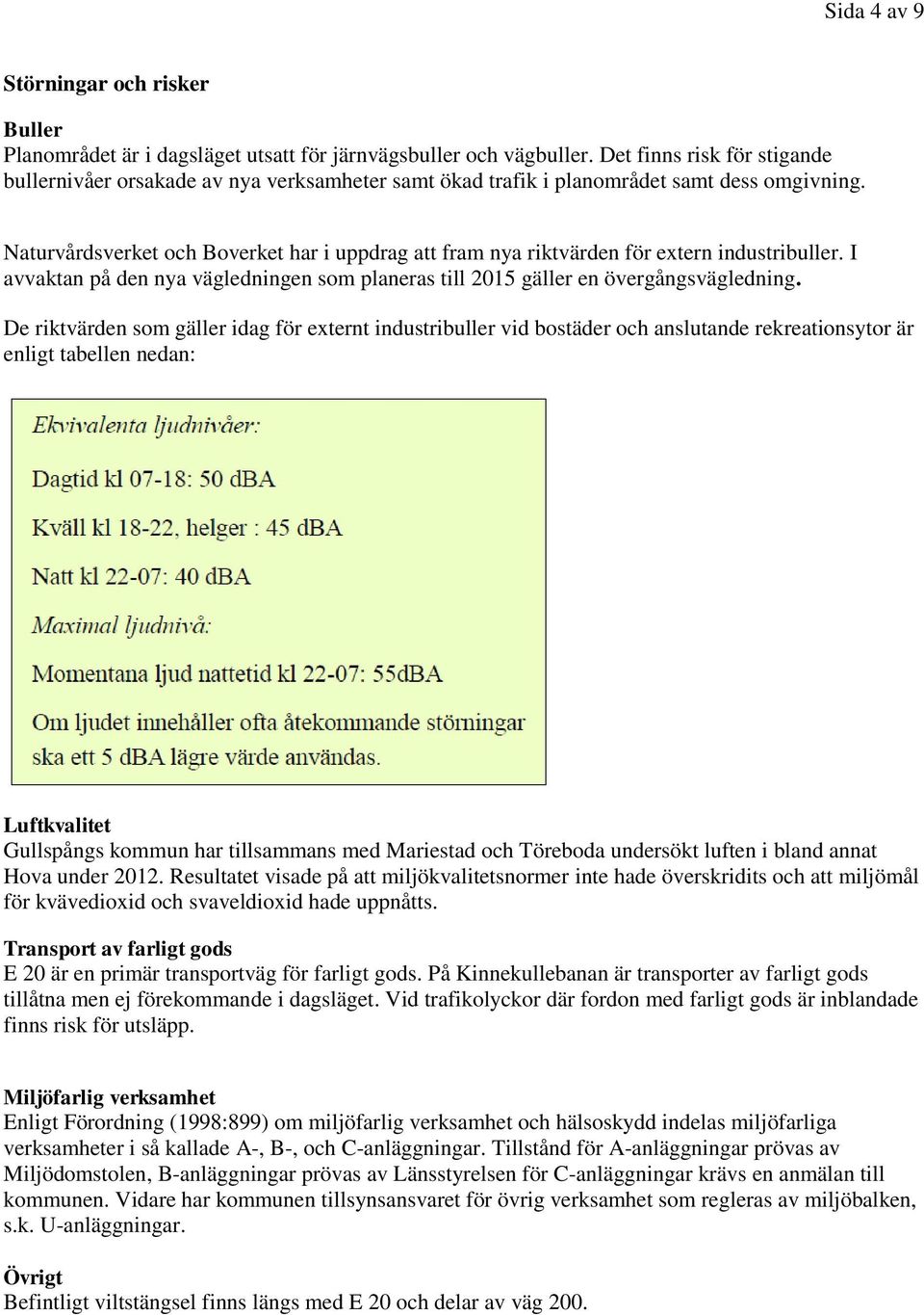 Naturvårdsverket och Boverket har i uppdrag att fram nya riktvärden för extern industribuller. I avvaktan på den nya vägledningen som planeras till 2015 gäller en övergångsvägledning.