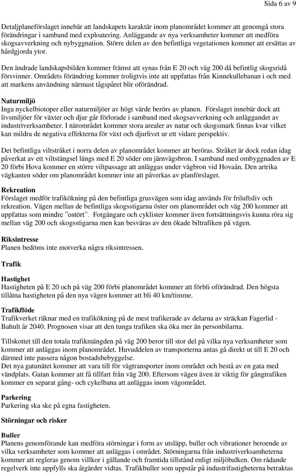 Den ändrade landskapsbilden kommer främst att synas från E 20 och väg 200 då befintlig skogsridå försvinner.