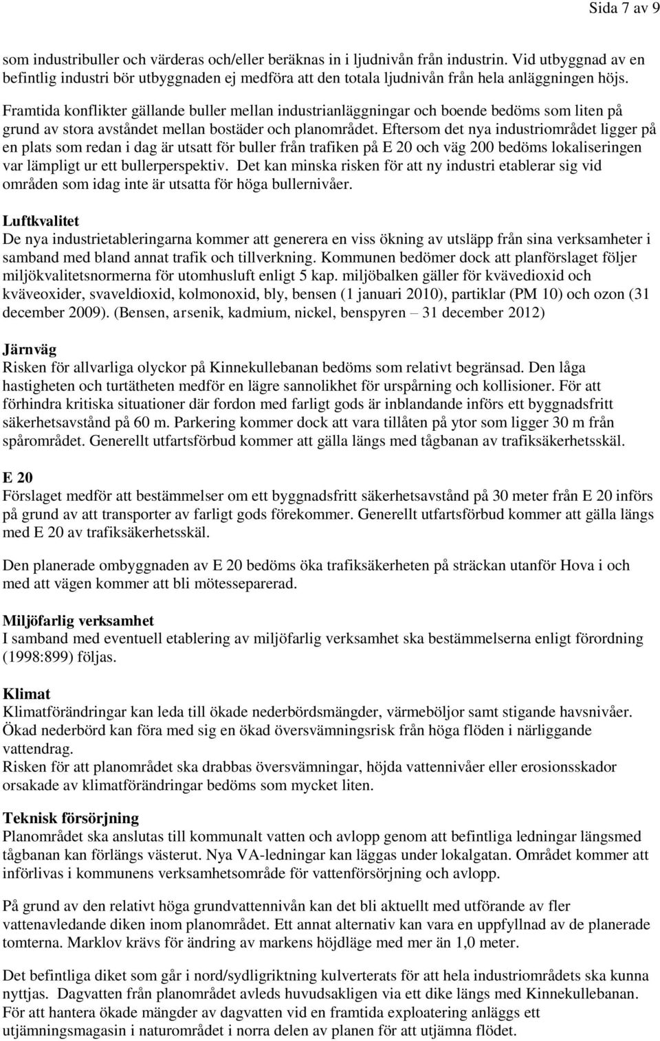 Framtida konflikter gällande buller mellan industrianläggningar och boende bedöms som liten på grund av stora avståndet mellan bostäder och planområdet.