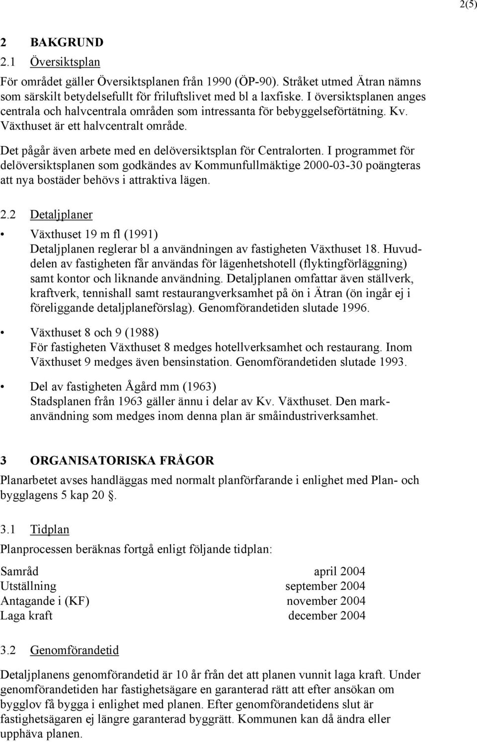 Det pågår även arbete med en delöversiktsplan för Centralorten. I programmet för delöversiktsplanen som godkändes av Kommunfullmäktige 2000-03-30 poängteras att nya bostäder behövs i attraktiva lägen.