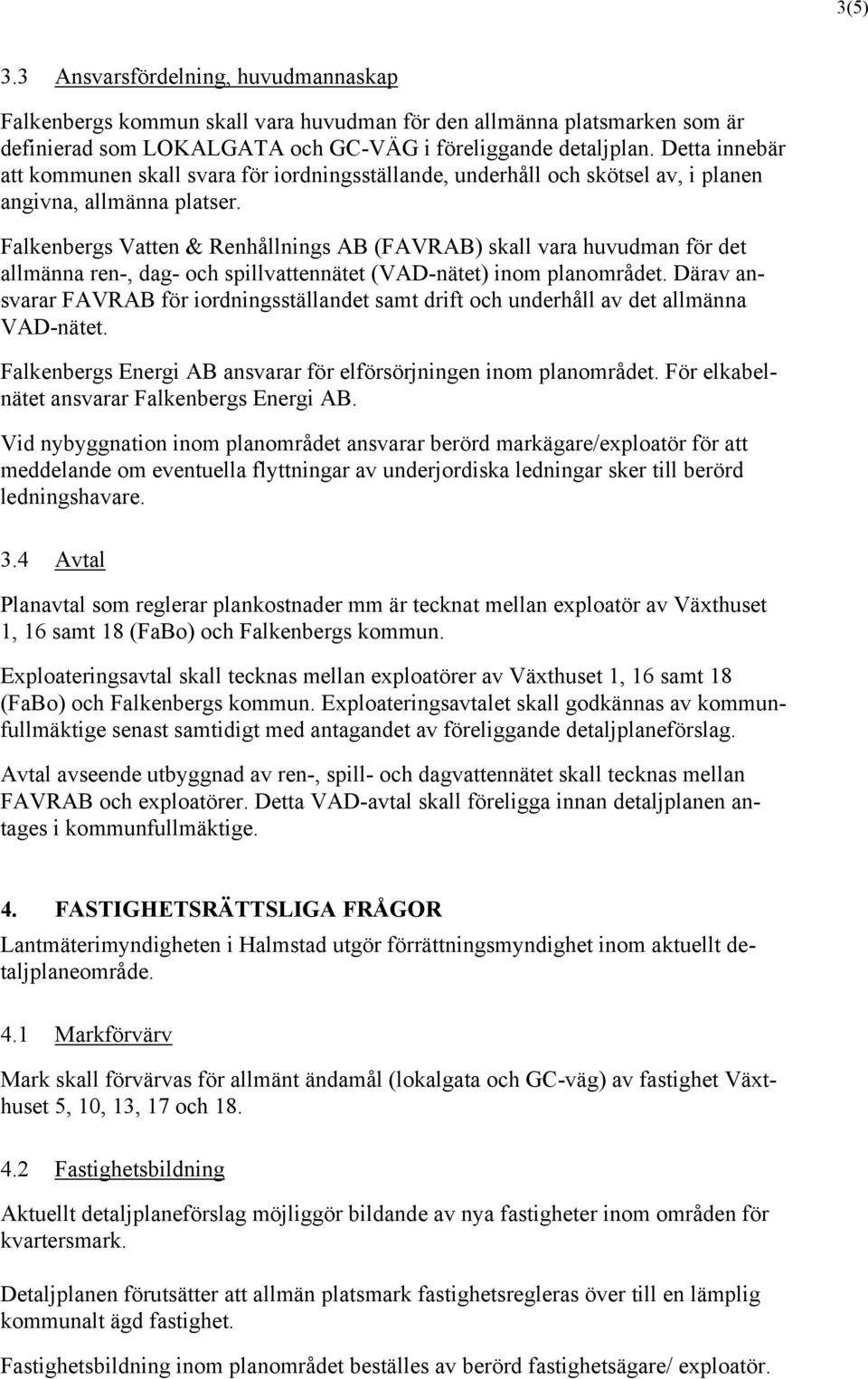 Falkenbergs Vatten & Renhållnings AB (FAVRAB) skall vara huvudman för det allmänna ren-, dag- och spillvattennätet (VAD-nätet) inom planområdet.