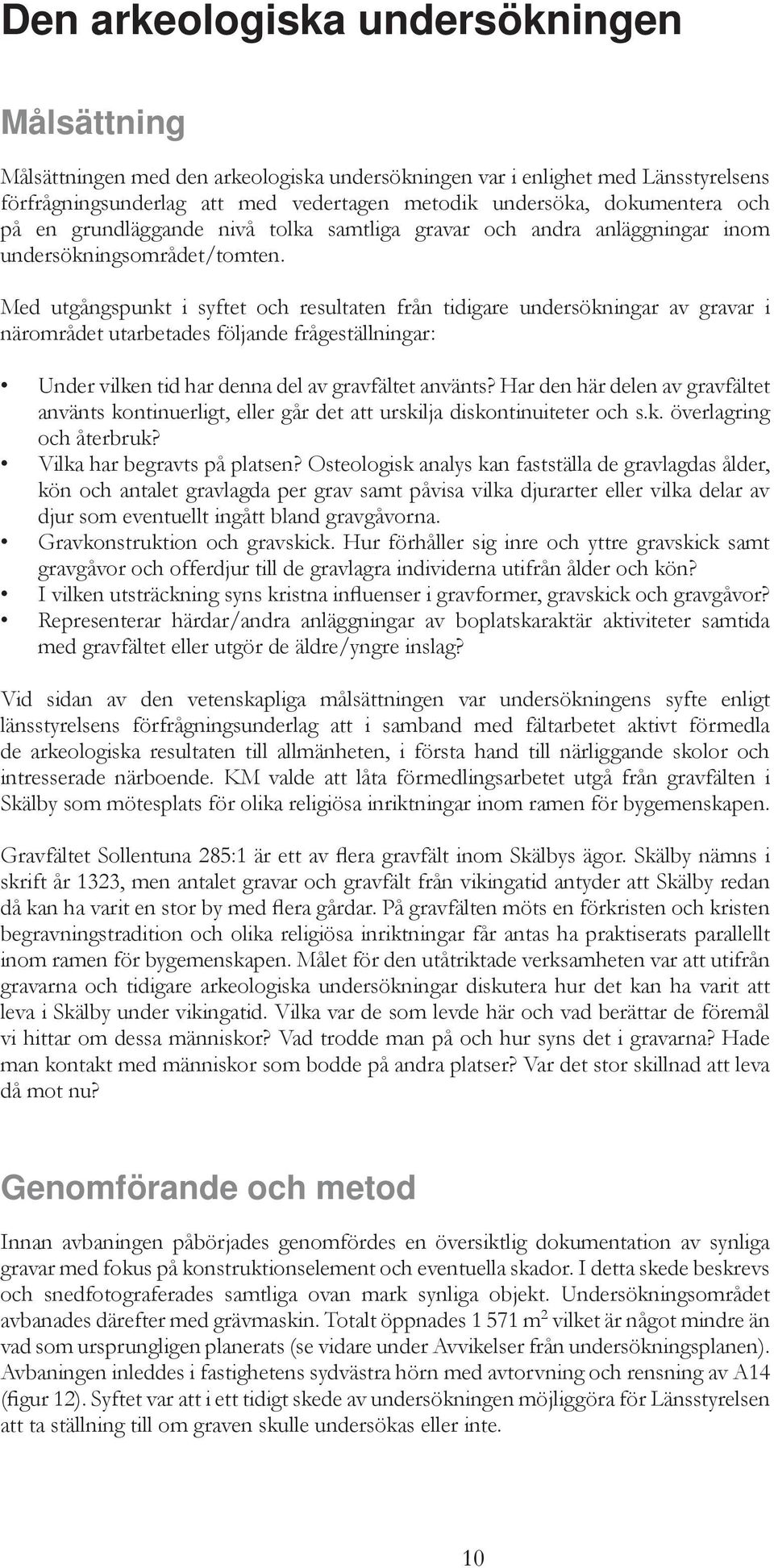 Med utgångspunkt i syftet och resultaten från tidigare undersökningar av gravar i närområdet utarbetades följande frågeställningar: Under vilken tid har denna del av gravfältet använts?