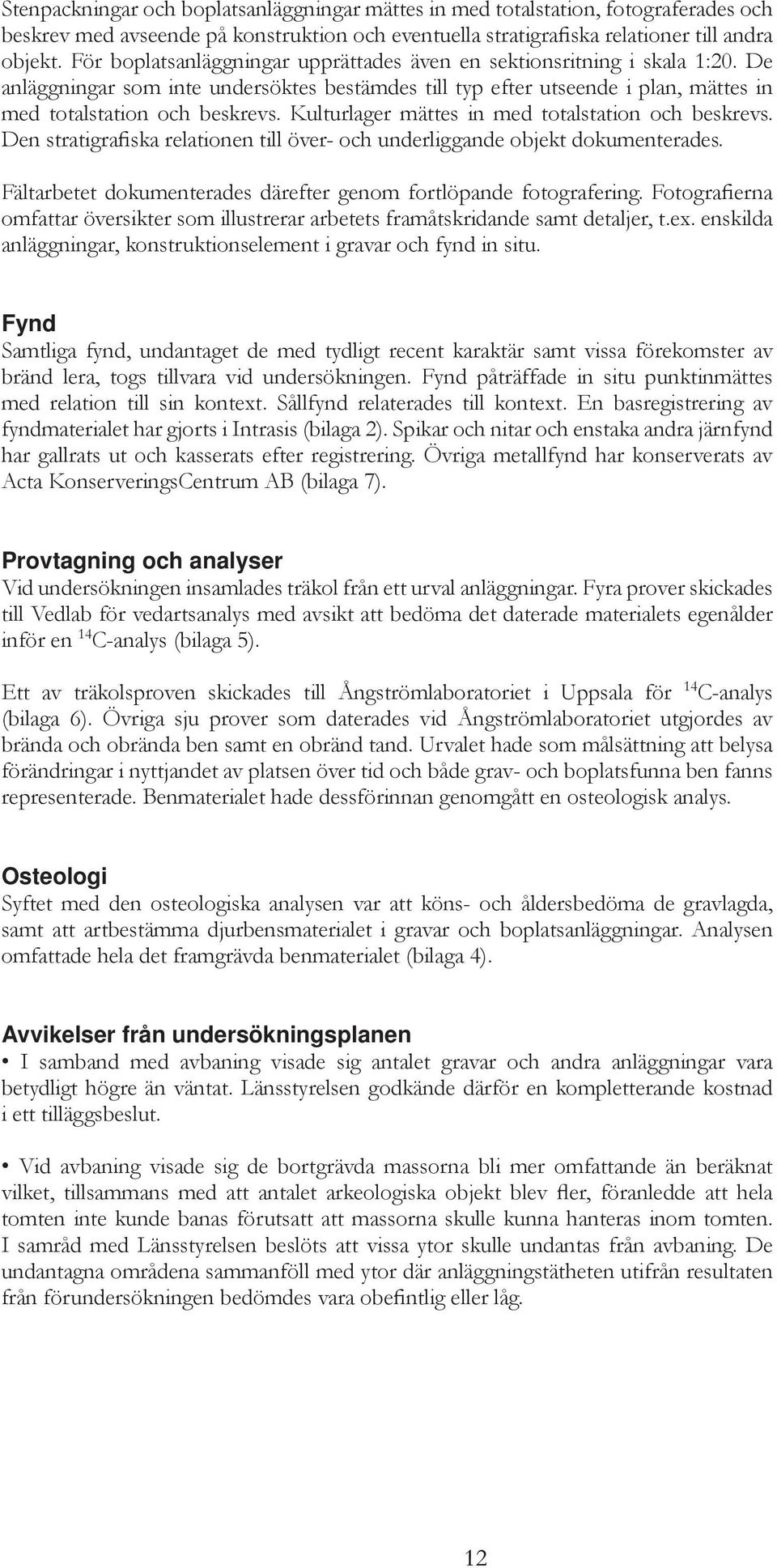 Kulturlager mättes in med totalstation och beskrevs. Den stratigrafiska relationen till över- och underliggande objekt dokumenterades.