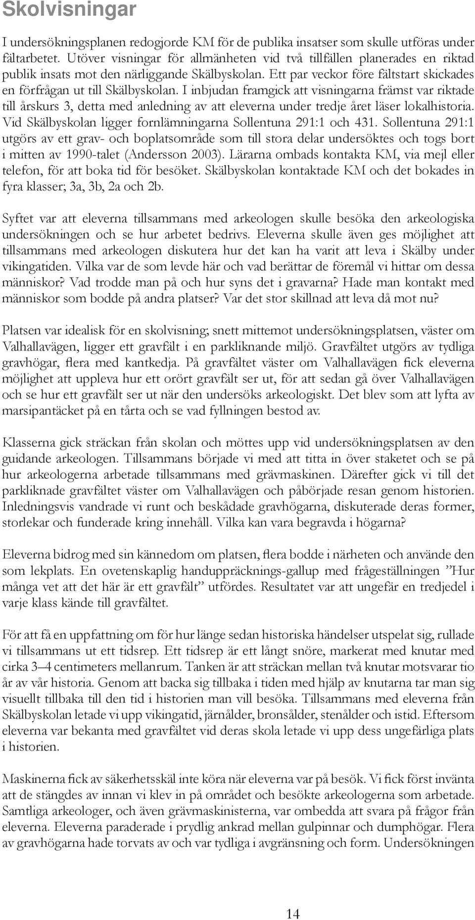 I inbjudan framgick att visningarna främst var riktade till årskurs 3, detta med anledning av att eleverna under tredje året läser lokalhistoria.