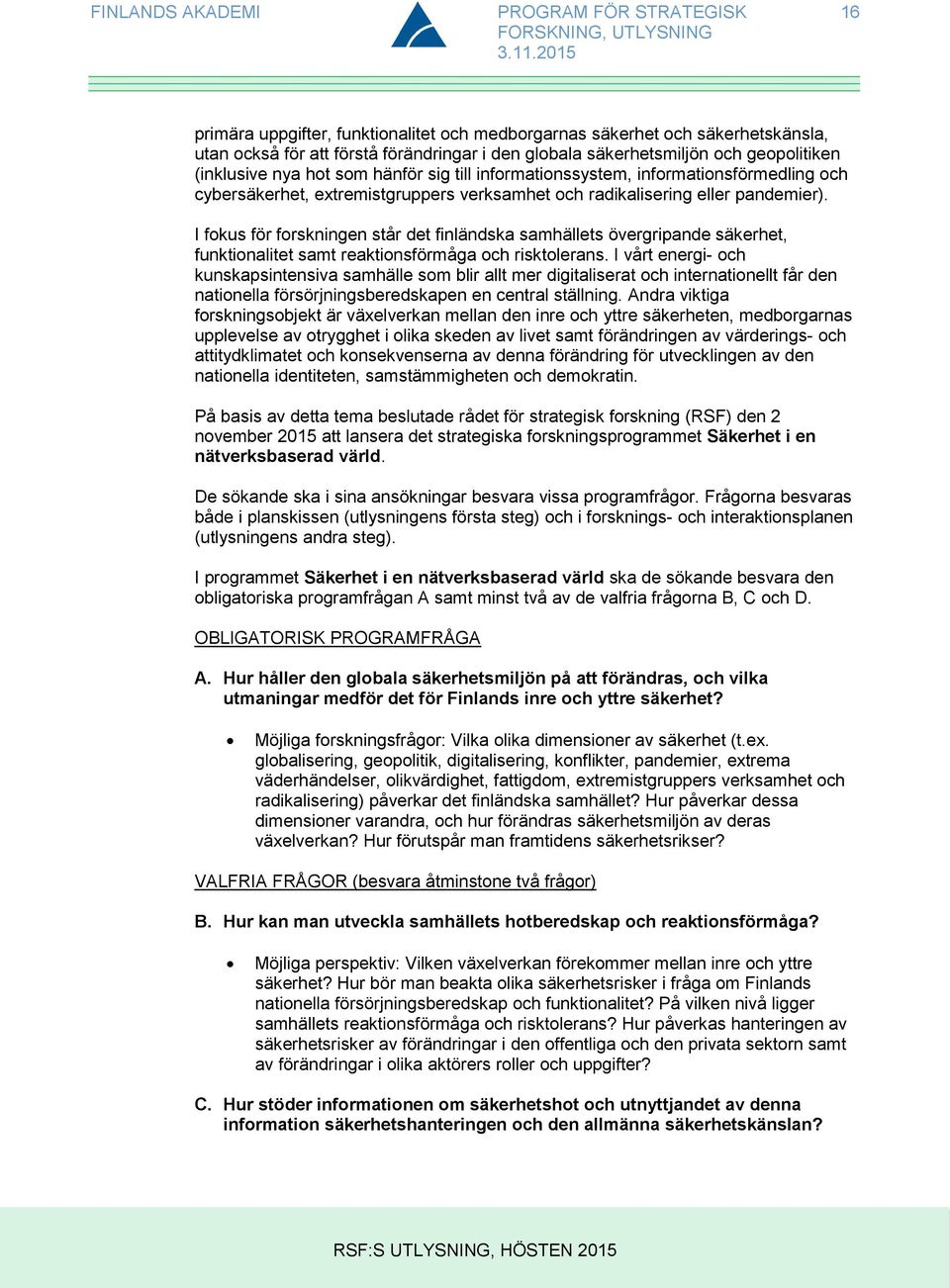 I fokus för forskningen står det finländska samhällets övergripande säkerhet, funktionalitet samt reaktionsförmåga och risktolerans.