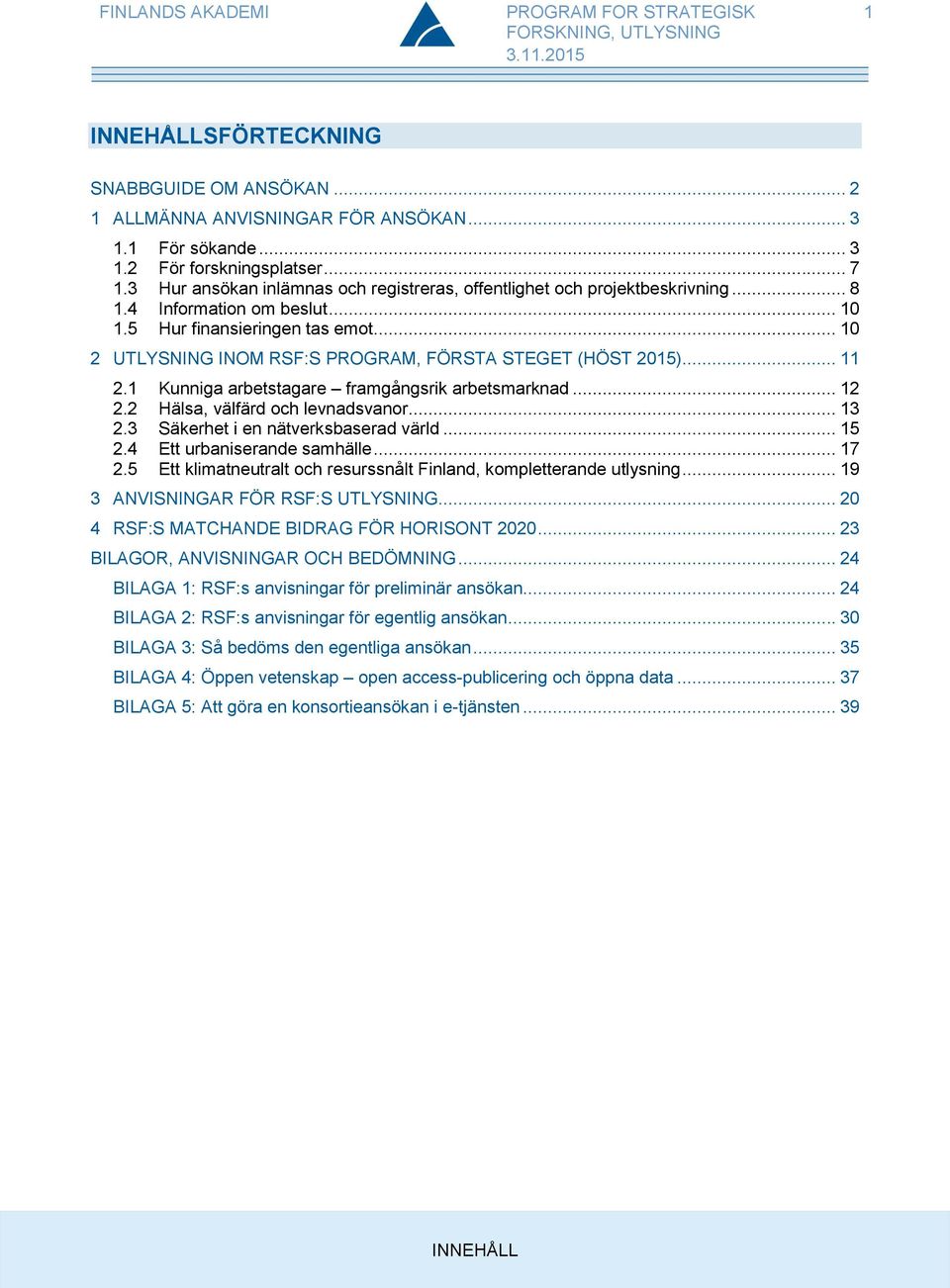 .. 10 2 UTLYSNING INOM RSF:S PROGRAM, FÖRSTA STEGET (HÖST 2015)... 11 2.1 Kunniga arbetstagare framgångsrik arbetsmarknad... 12 2.2 Hälsa, välfärd och levnadsvanor... 13 2.