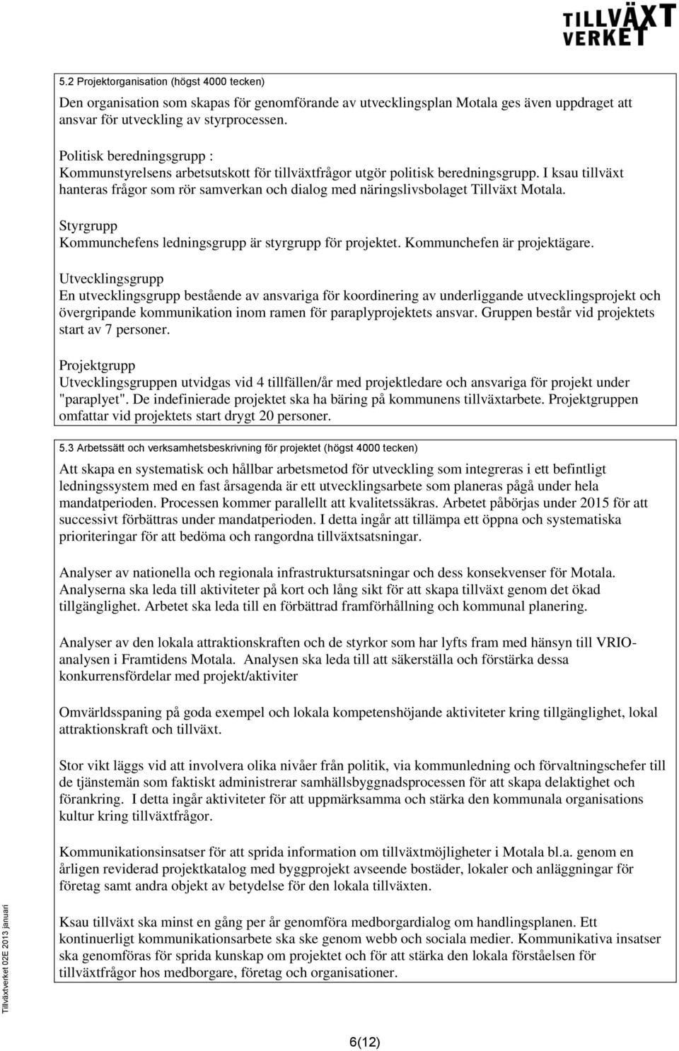 I ksau tillväxt hanteras frågor som rör samverkan och dialog med näringslivsbolaget Tillväxt Motala. Styrgrupp Kommunchefens ledningsgrupp är styrgrupp för projektet. Kommunchefen är projektägare.