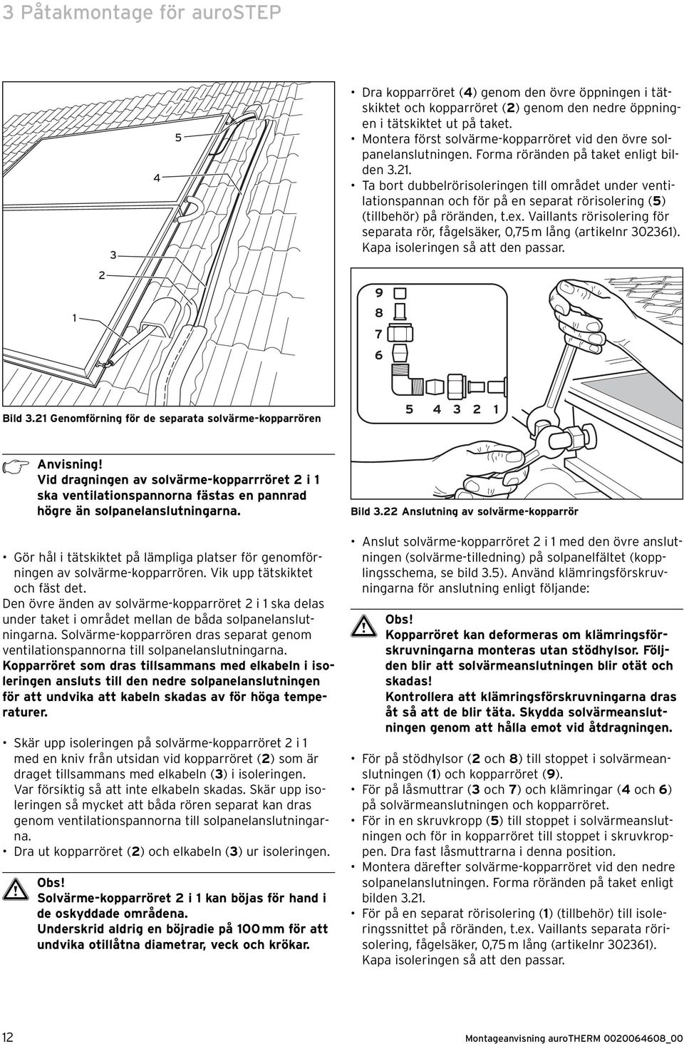 Ta bort dubbelrörisoleringen till området under ventilationspannan och för på en separat rörisolering (5) (tillbehör) på röränden, t.ex.