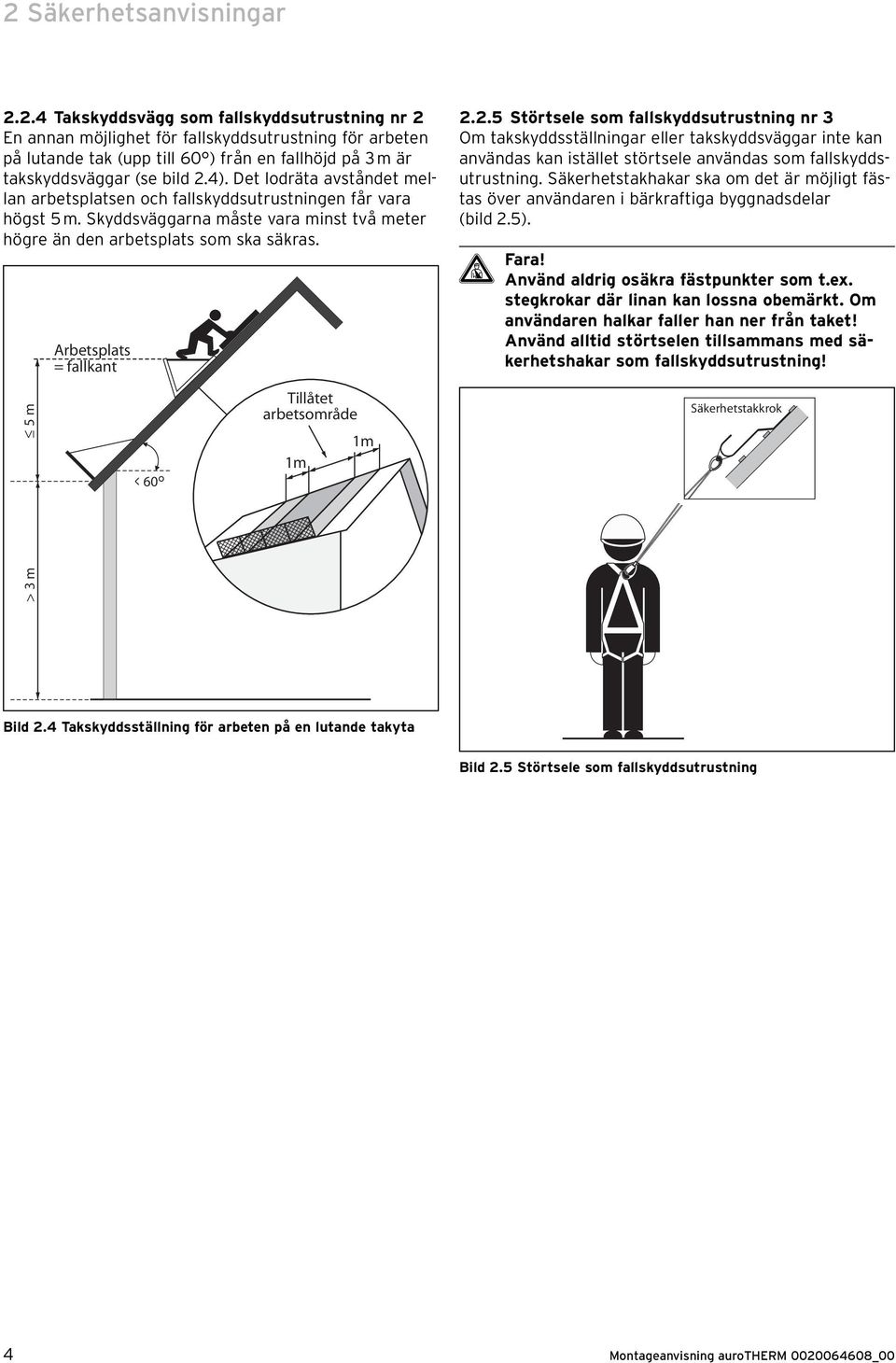 Arbetsplats = fallkant 2.2.5 Störtsele som fallskyddsutrustning nr 3 Om takskyddsställningar eller takskyddsväggar inte kan användas kan istället störtsele användas som fallskyddsutrustning.