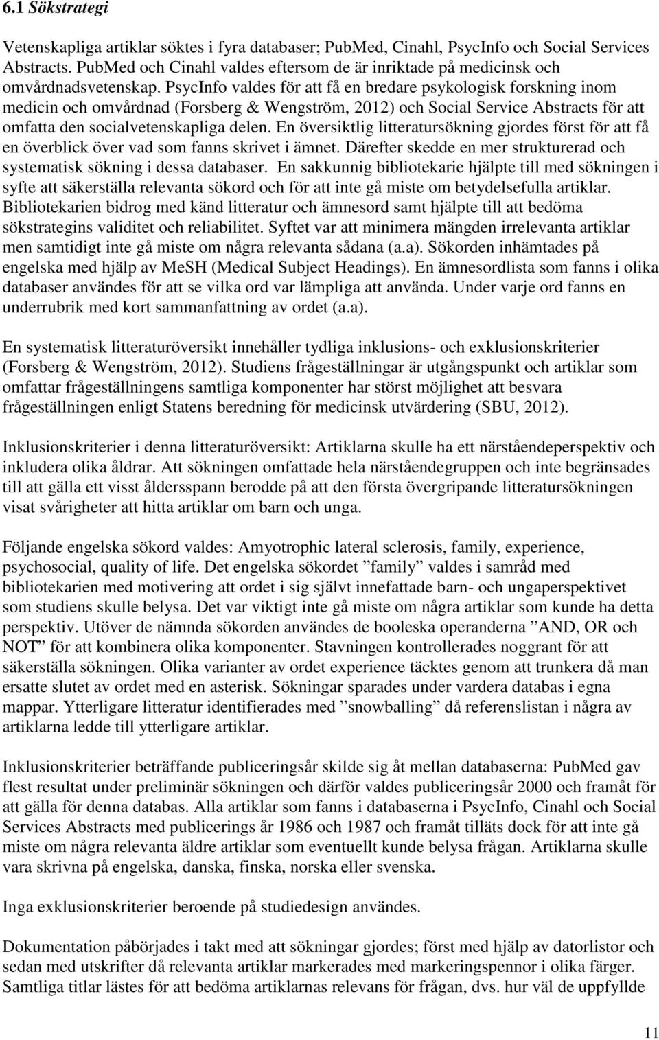 PsycInfo valdes för att få en bredare psykologisk forskning inom medicin och omvårdnad (Forsberg & Wengström, 2012) och Social Service Abstracts för att omfatta den socialvetenskapliga delen.