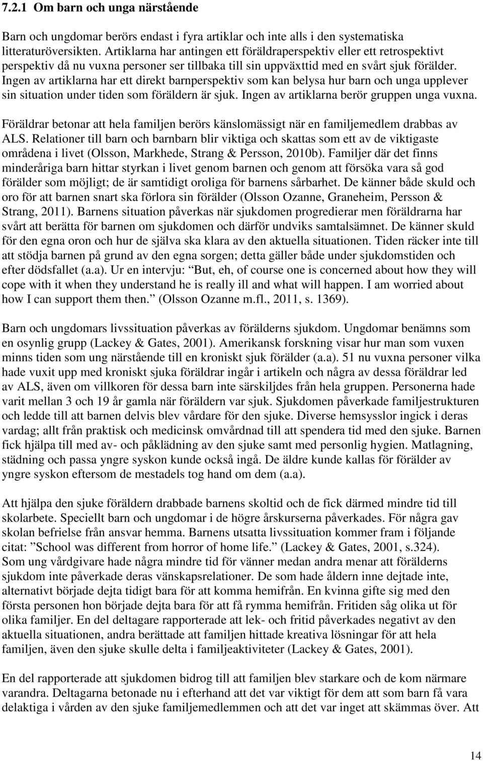 Ingen av artiklarna har ett direkt barnperspektiv som kan belysa hur barn och unga upplever sin situation under tiden som föräldern är sjuk. Ingen av artiklarna berör gruppen unga vuxna.