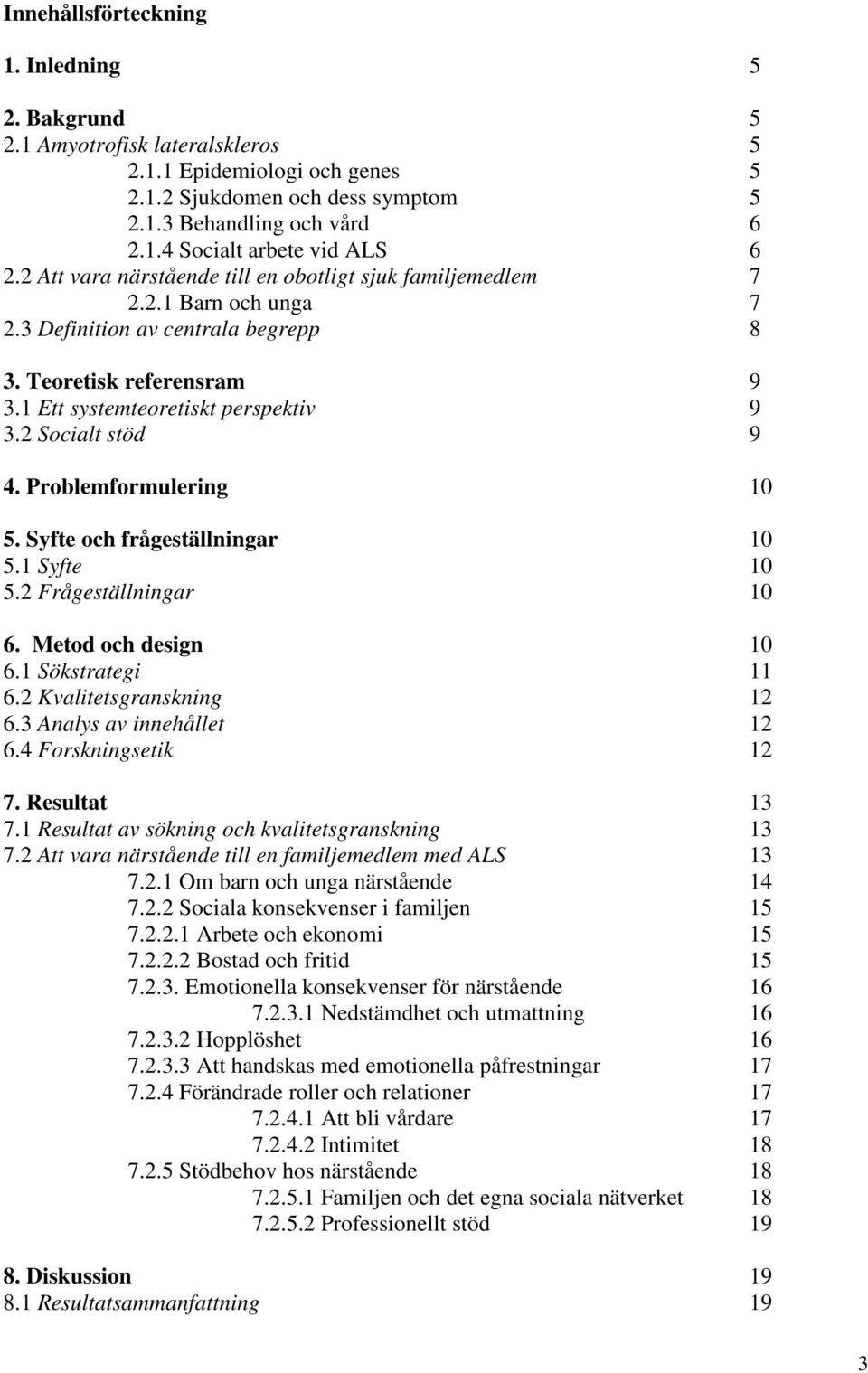 2 Socialt stöd 9 4. Problemformulering 10 5. Syfte och frågeställningar 10 5.1 Syfte 10 5.2 Frågeställningar 10 6. Metod och design 10 6.1 Sökstrategi 11 6.2 Kvalitetsgranskning 12 6.