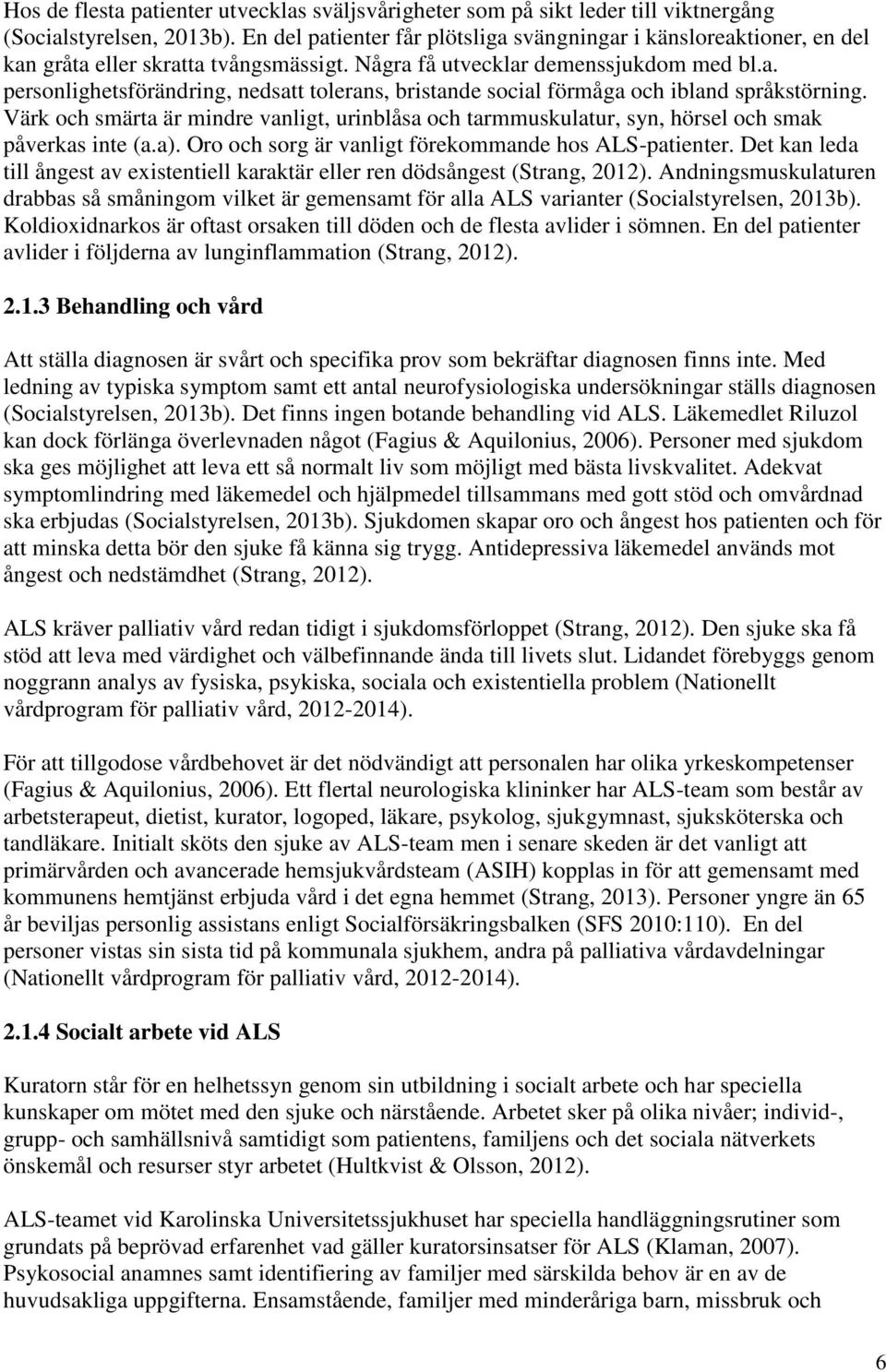 Värk och smärta är mindre vanligt, urinblåsa och tarmmuskulatur, syn, hörsel och smak påverkas inte (a.a). Oro och sorg är vanligt förekommande hos ALS-patienter.