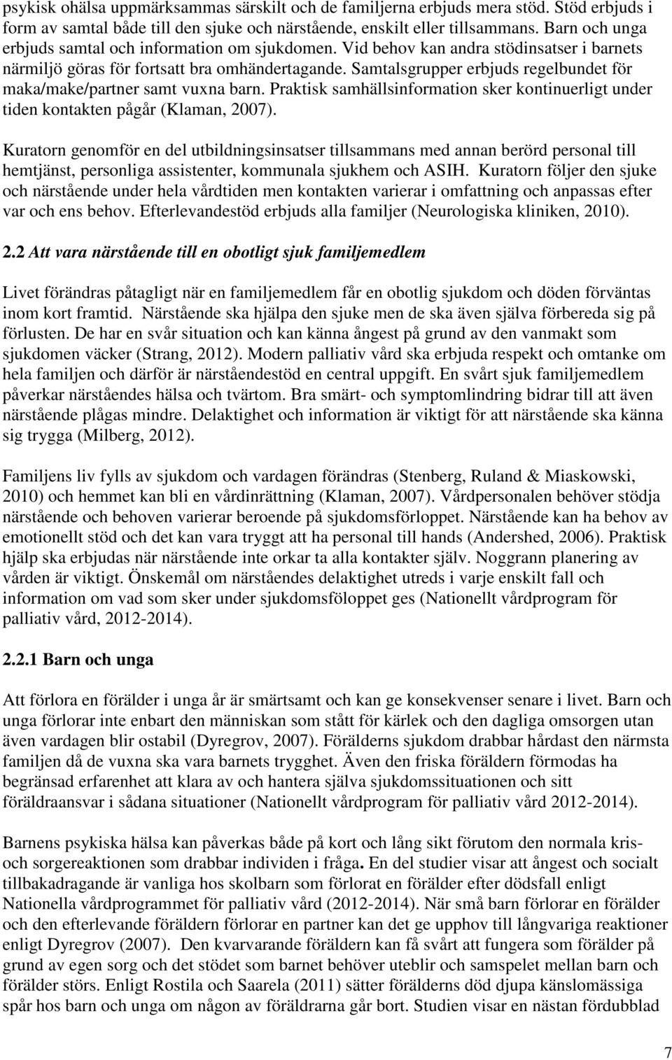 Samtalsgrupper erbjuds regelbundet för maka/make/partner samt vuxna barn. Praktisk samhällsinformation sker kontinuerligt under tiden kontakten pågår (Klaman, 2007).