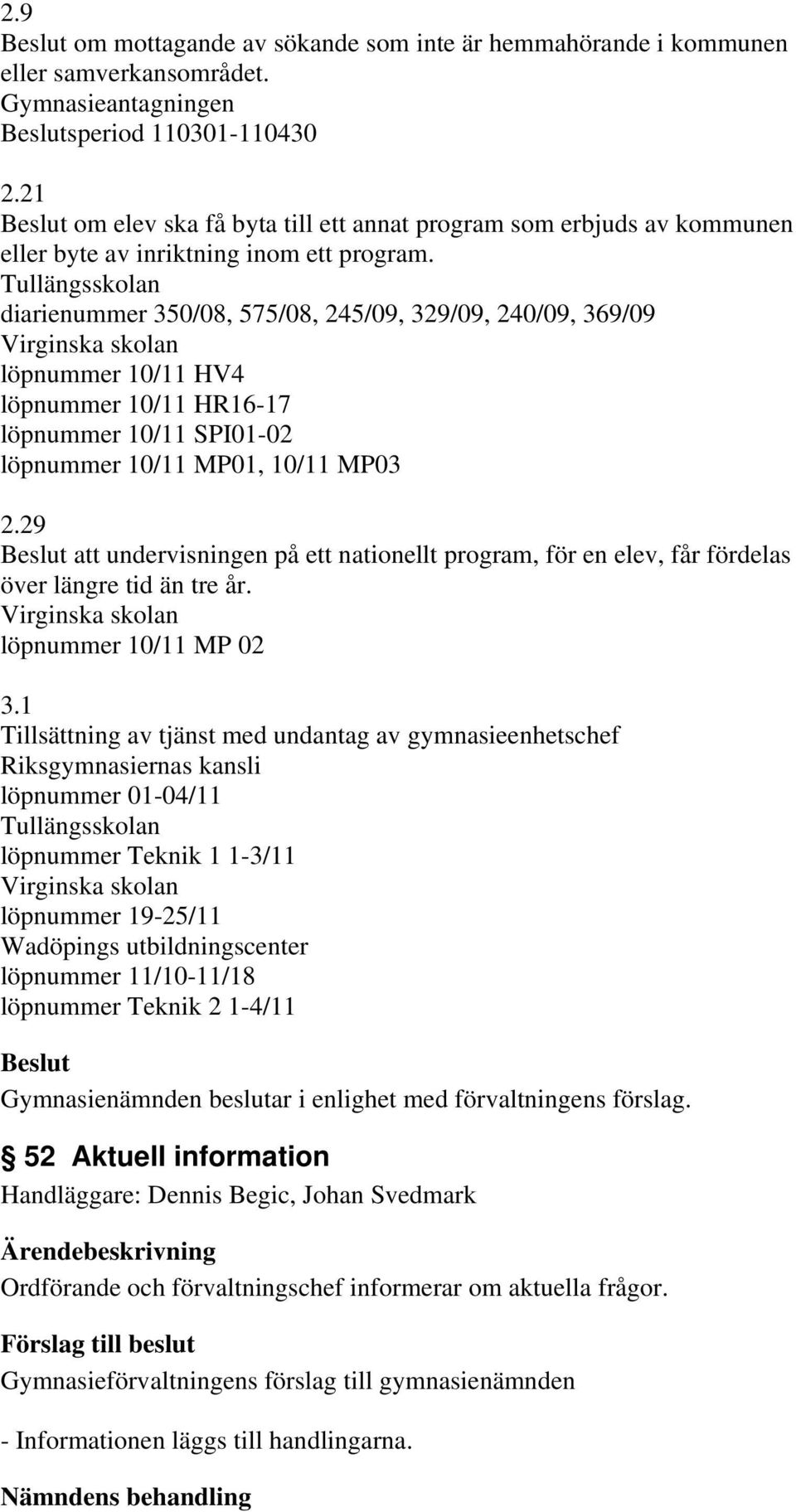 Tullängsskolan diarienummer 350/08, 575/08, 245/09, 329/09, 240/09, 369/09 Virginska skolan löpnummer 10/11 HV4 löpnummer 10/11 HR16-17 löpnummer 10/11 SPI01-02 löpnummer 10/11 MP01, 10/11 MP03 2.