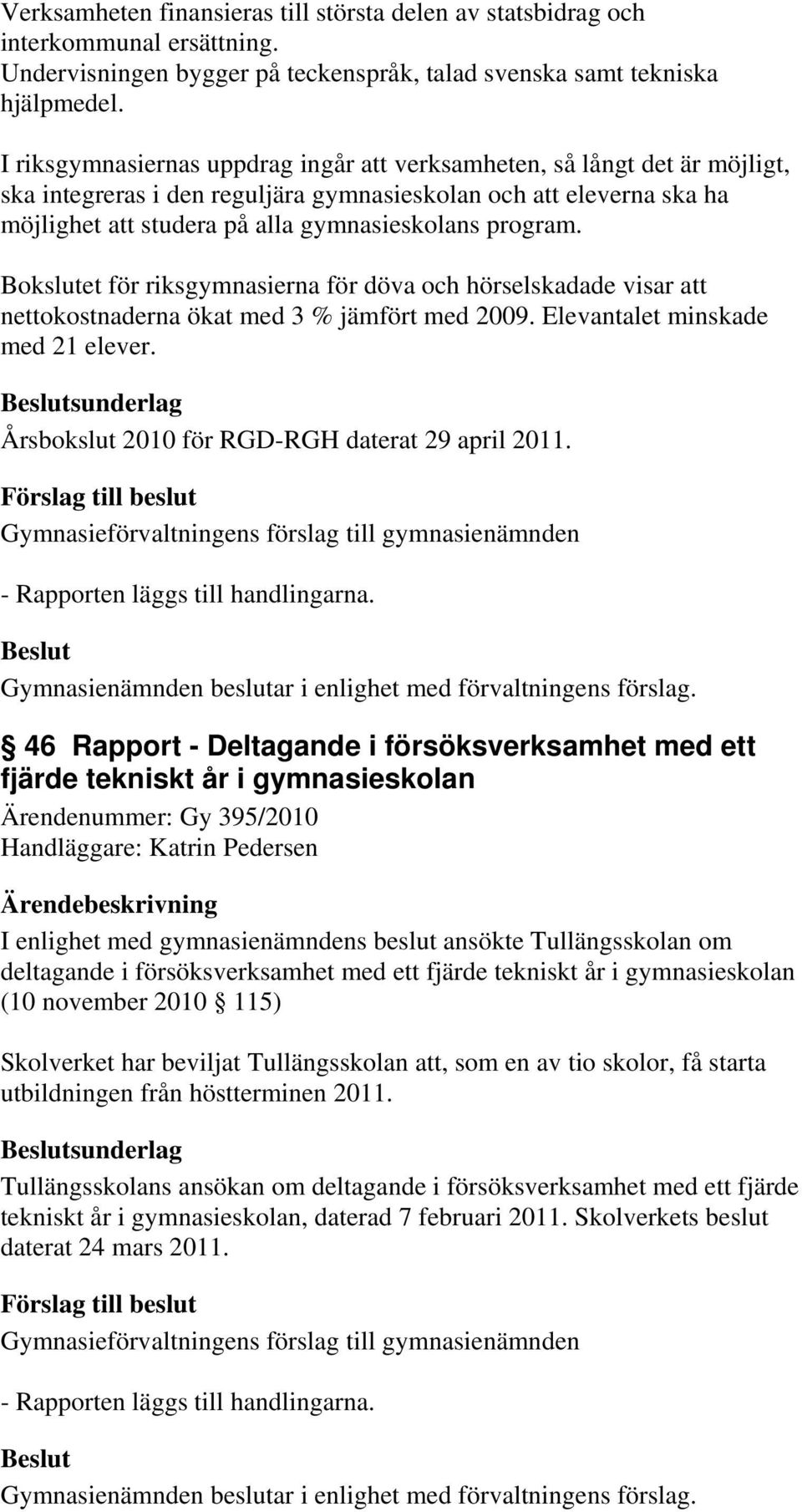 Bokslutet för riksgymnasierna för döva och hörselskadade visar att nettokostnaderna ökat med 3 % jämfört med 2009. Elevantalet minskade med 21 elever.