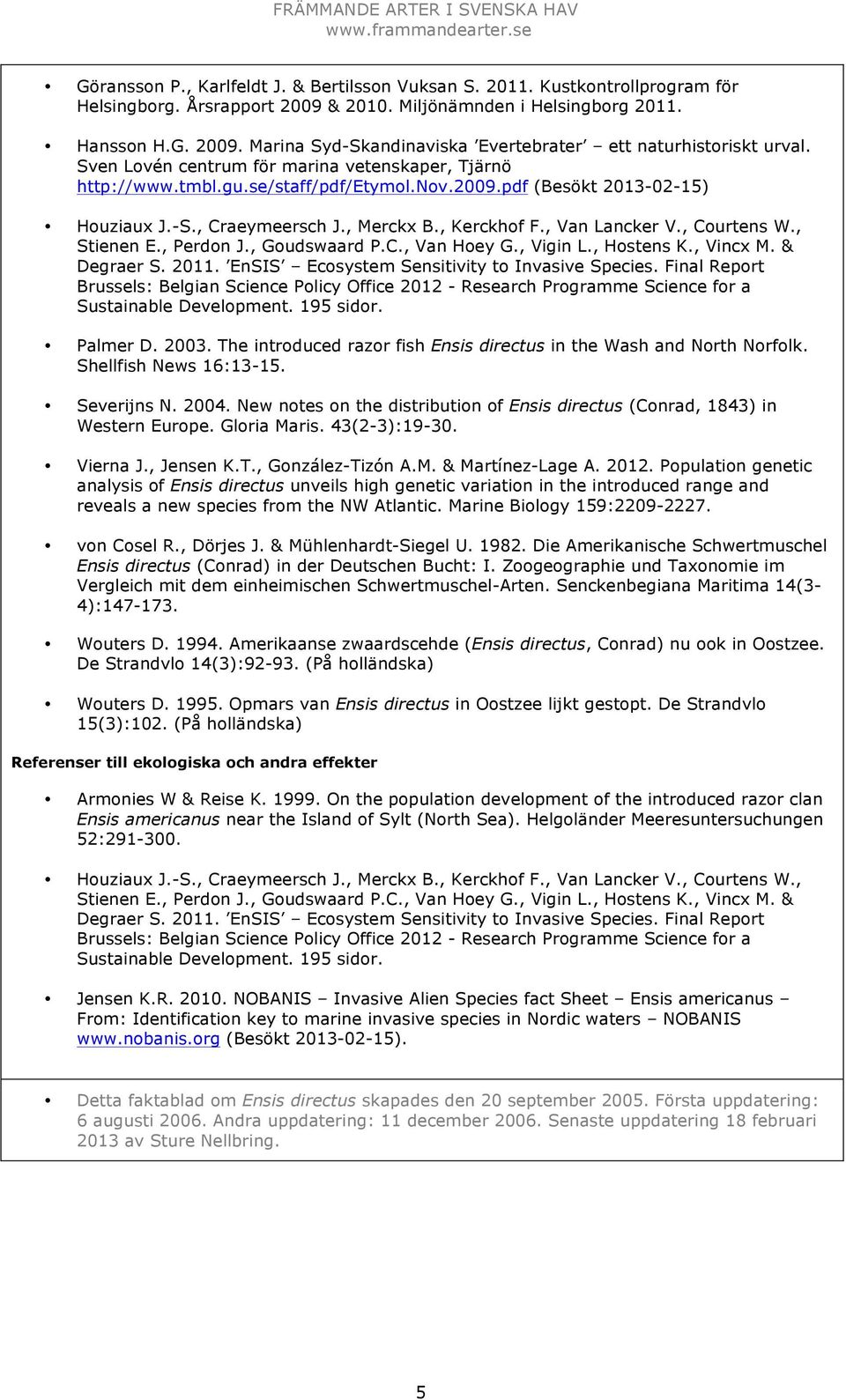 , Courtens W., Stienen E., Perdon J., Goudswaard P.C., Van Hoey G., Vigin L., Hostens K., Vincx M. & Degraer S. 2011. EnSIS Ecosystem Sensitivity to Invasive Species.