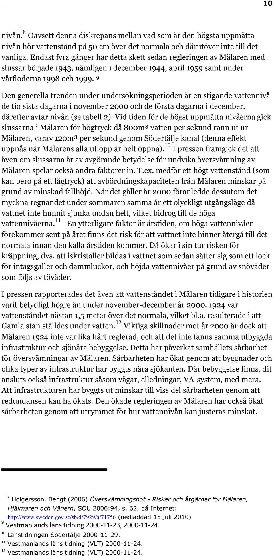 9 Den generella trenden under undersökningsperioden är en stigande vattennivå de tio sista dagarna i november 2000 och de första dagarna i december, därefter avtar nivån (se tabell 2).