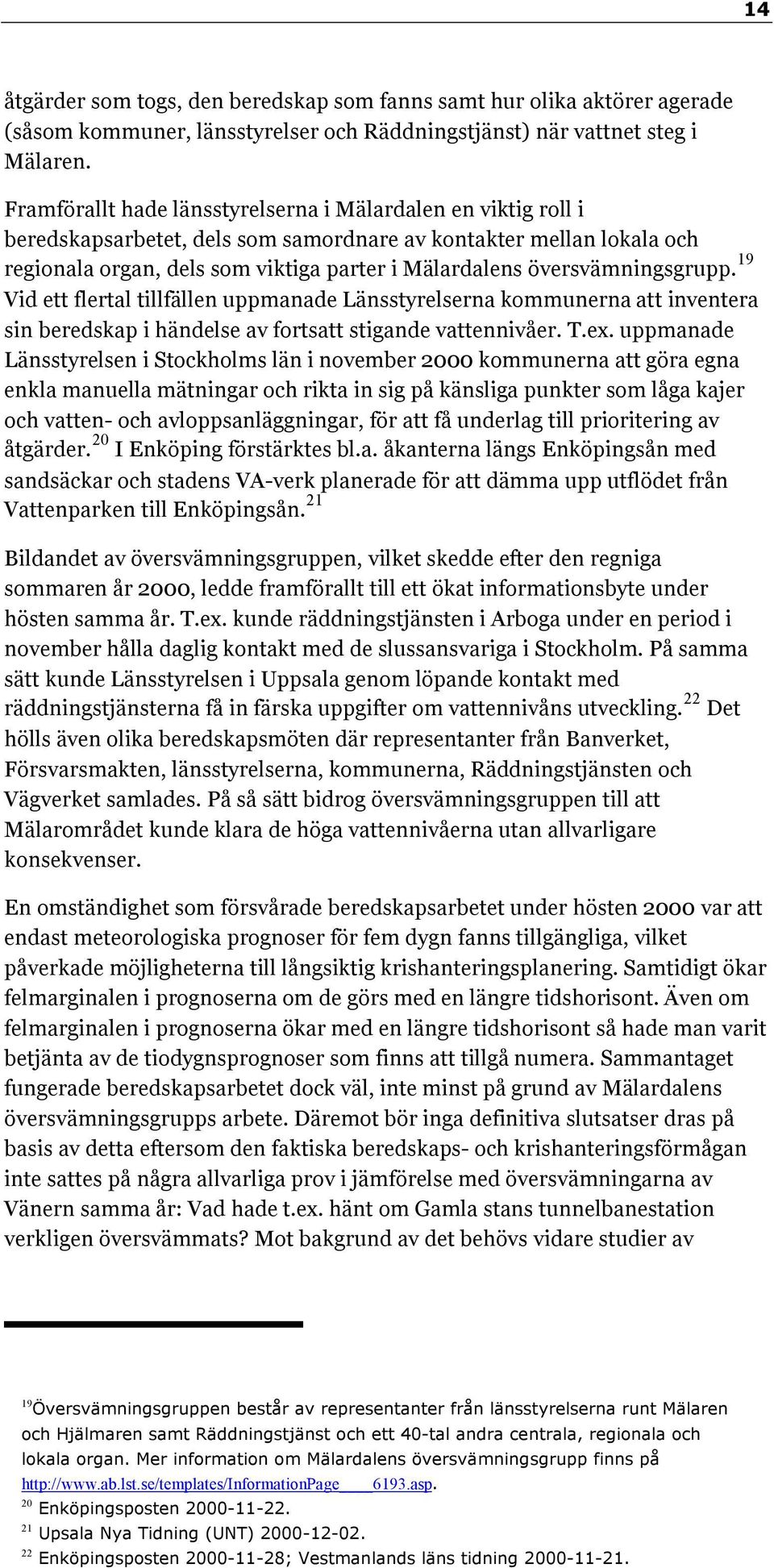 översvämningsgrupp. 19 Vid ett flertal tillfällen uppmanade Länsstyrelserna kommunerna att inventera sin beredskap i händelse av fortsatt stigande vattennivåer. T.ex.